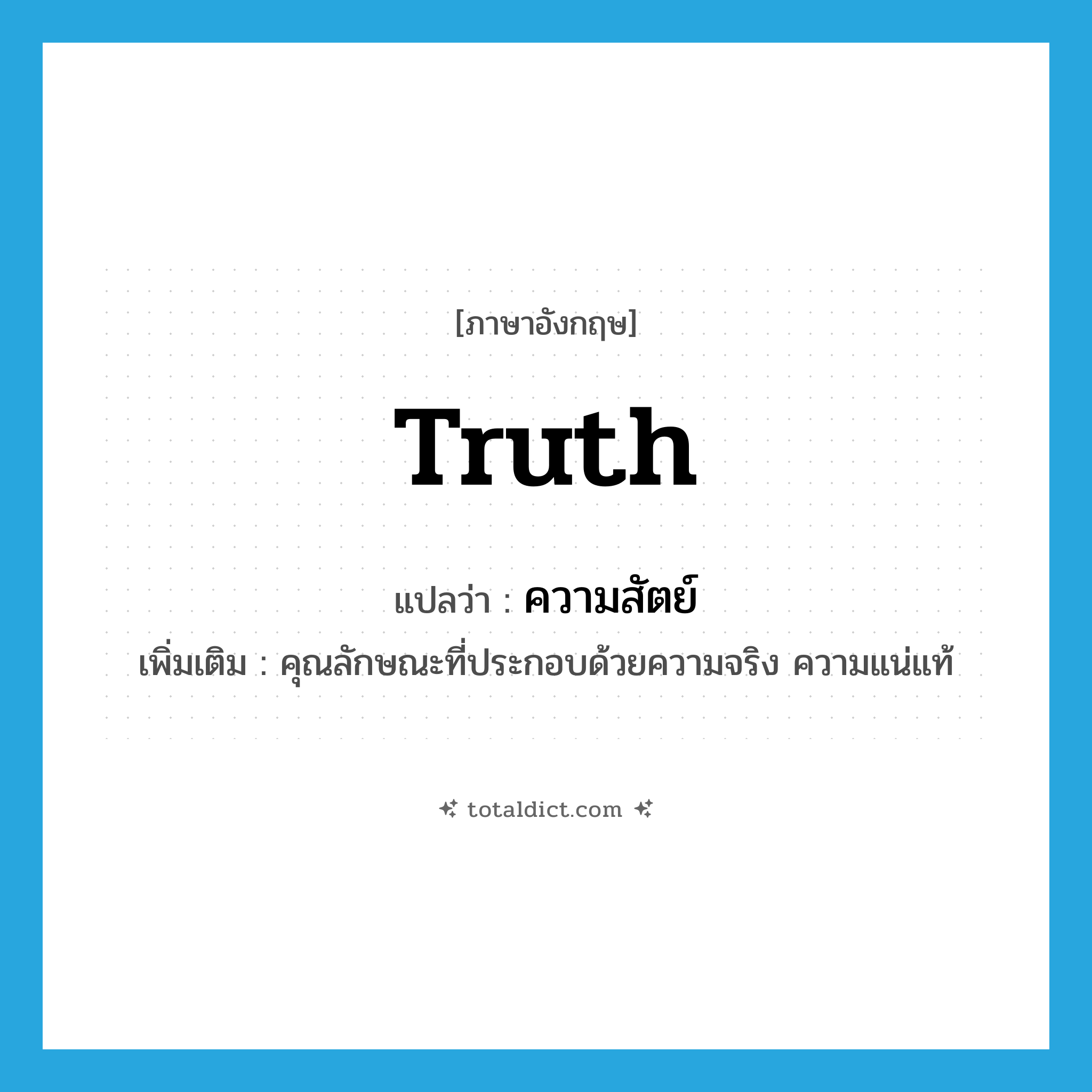 truth แปลว่า?, คำศัพท์ภาษาอังกฤษ truth แปลว่า ความสัตย์ ประเภท N เพิ่มเติม คุณลักษณะที่ประกอบด้วยความจริง ความแน่แท้ หมวด N