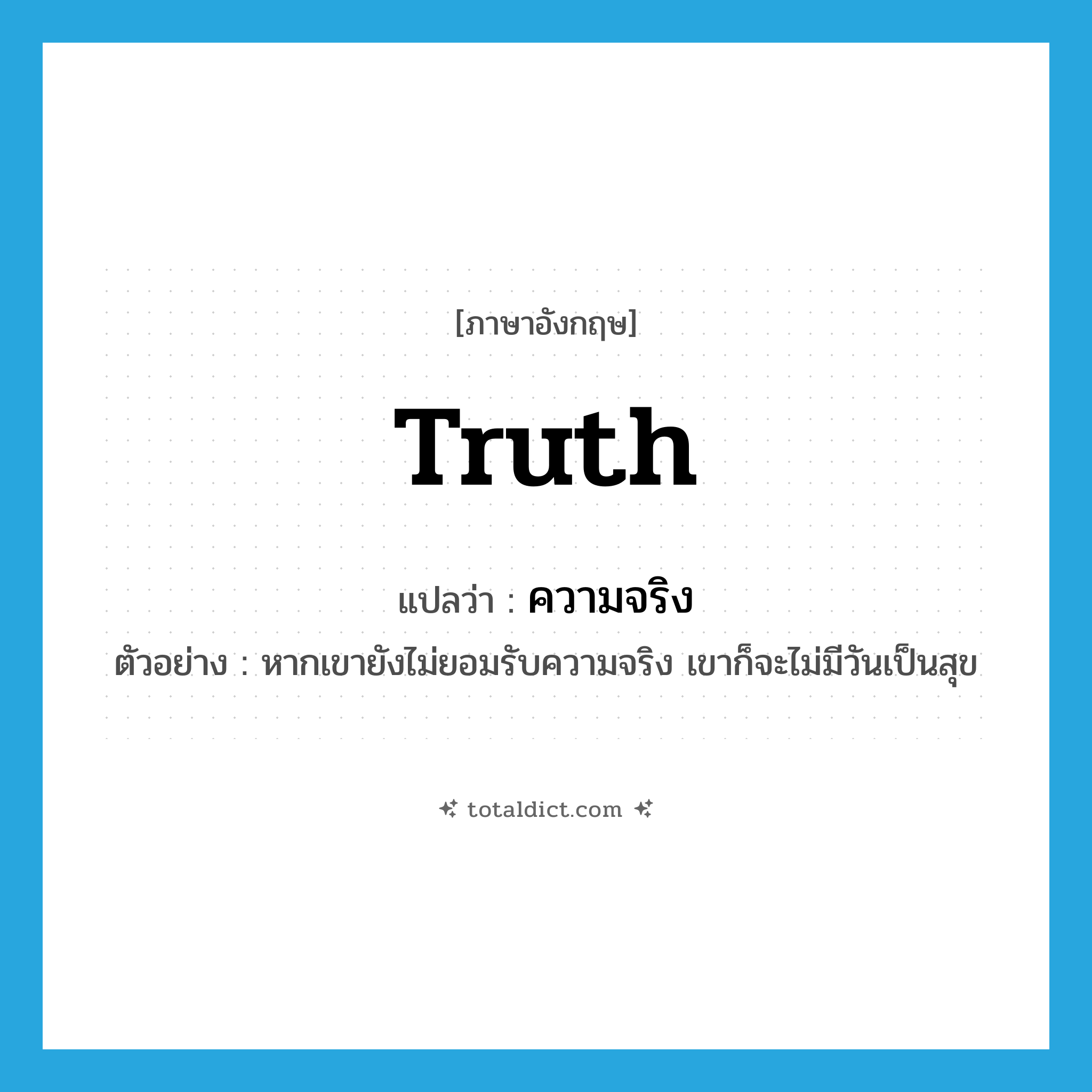 truth แปลว่า?, คำศัพท์ภาษาอังกฤษ truth แปลว่า ความจริง ประเภท N ตัวอย่าง หากเขายังไม่ยอมรับความจริง เขาก็จะไม่มีวันเป็นสุข หมวด N