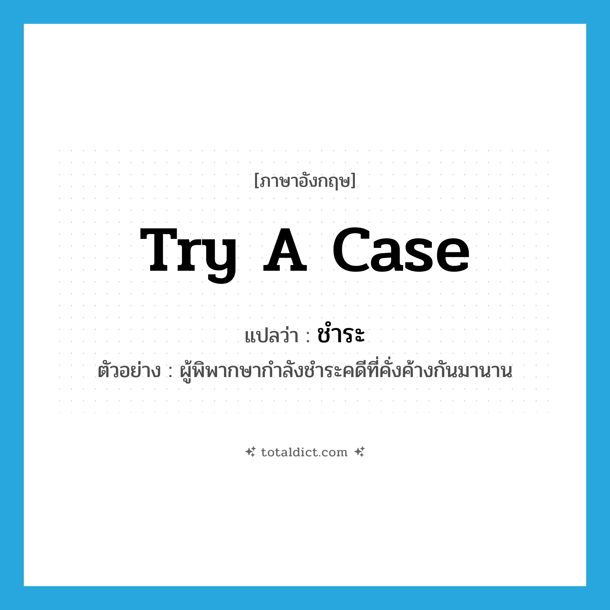 ชำระ ภาษาอังกฤษ?, คำศัพท์ภาษาอังกฤษ ชำระ แปลว่า try a case ประเภท V ตัวอย่าง ผู้พิพากษากำลังชำระคดีที่คั่งค้างกันมานาน หมวด V