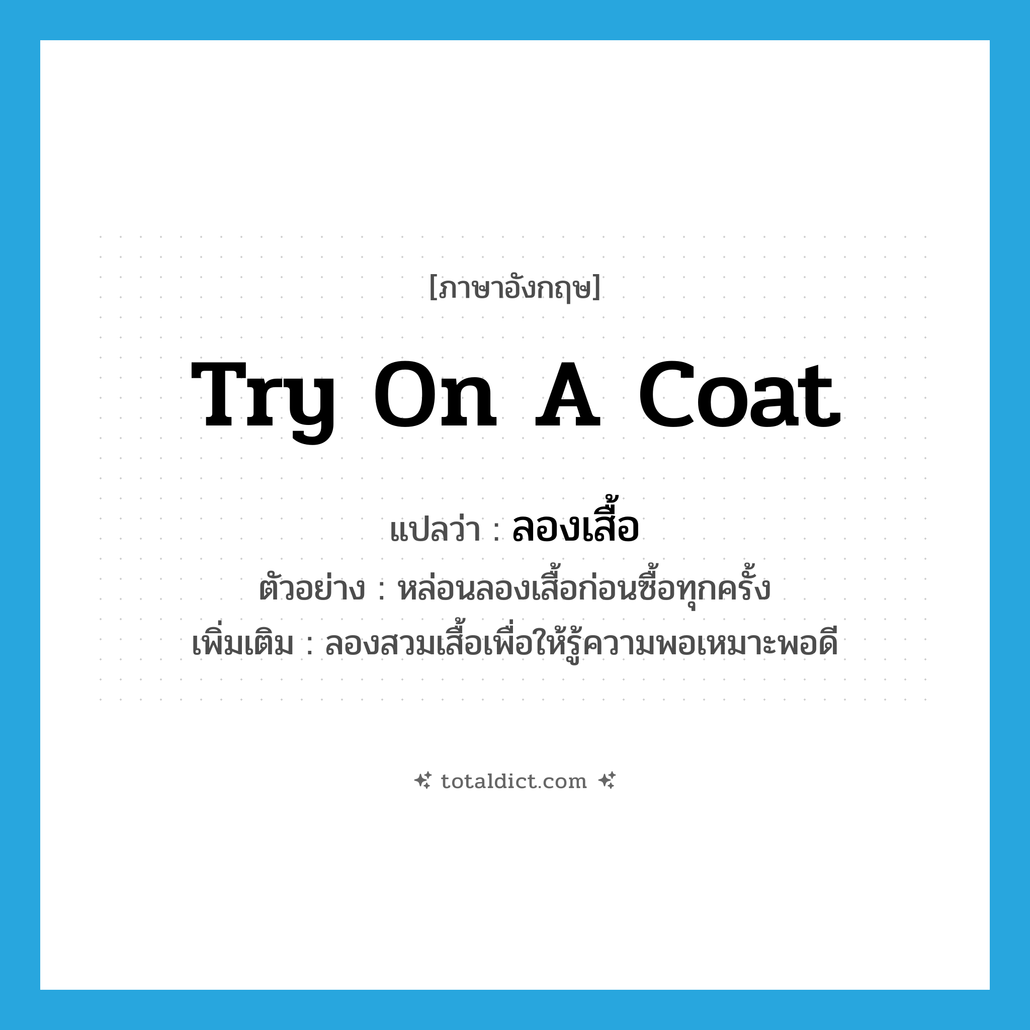 try on a coat แปลว่า?, คำศัพท์ภาษาอังกฤษ try on a coat แปลว่า ลองเสื้อ ประเภท V ตัวอย่าง หล่อนลองเสื้อก่อนซื้อทุกครั้ง เพิ่มเติม ลองสวมเสื้อเพื่อให้รู้ความพอเหมาะพอดี หมวด V
