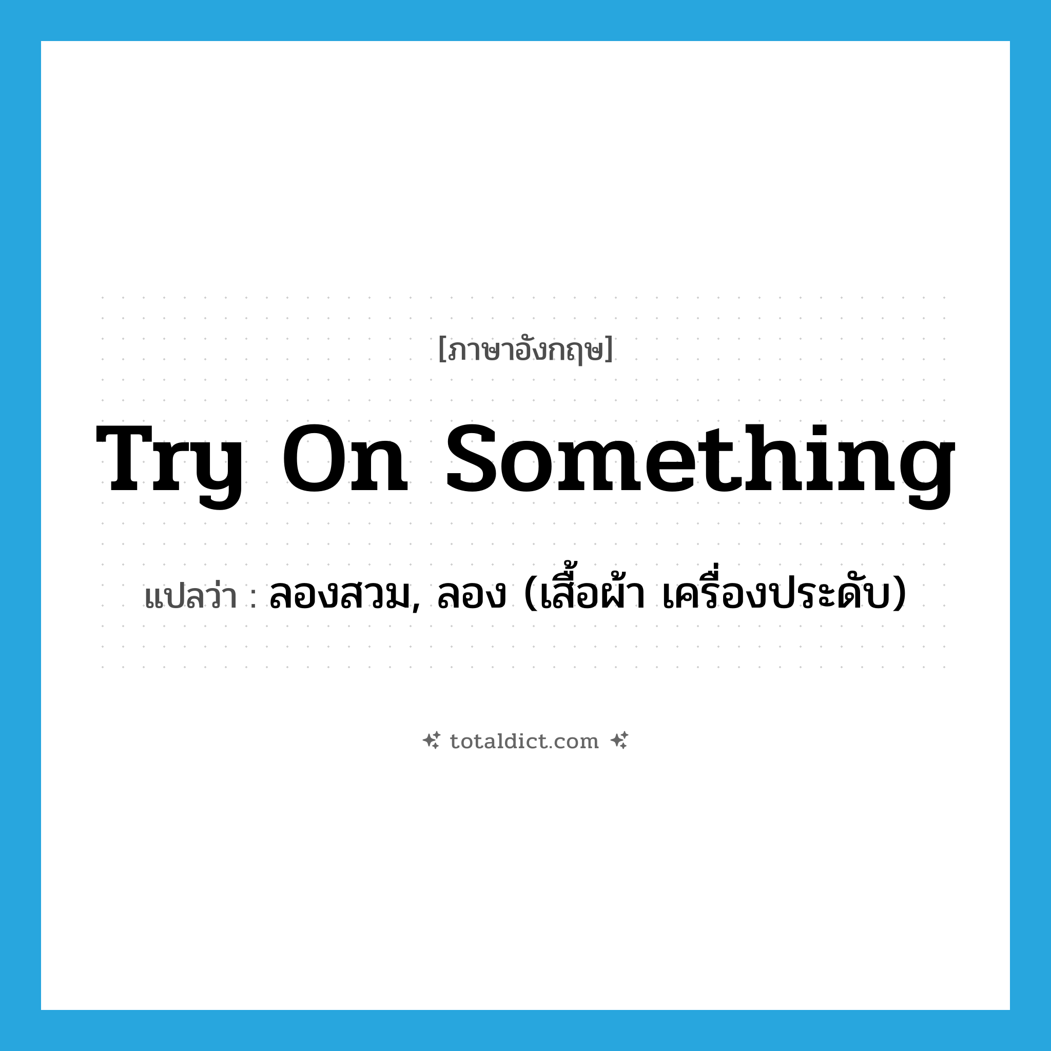 try on something แปลว่า?, คำศัพท์ภาษาอังกฤษ try on something แปลว่า ลองสวม, ลอง (เสื้อผ้า เครื่องประดับ) ประเภท IDM หมวด IDM