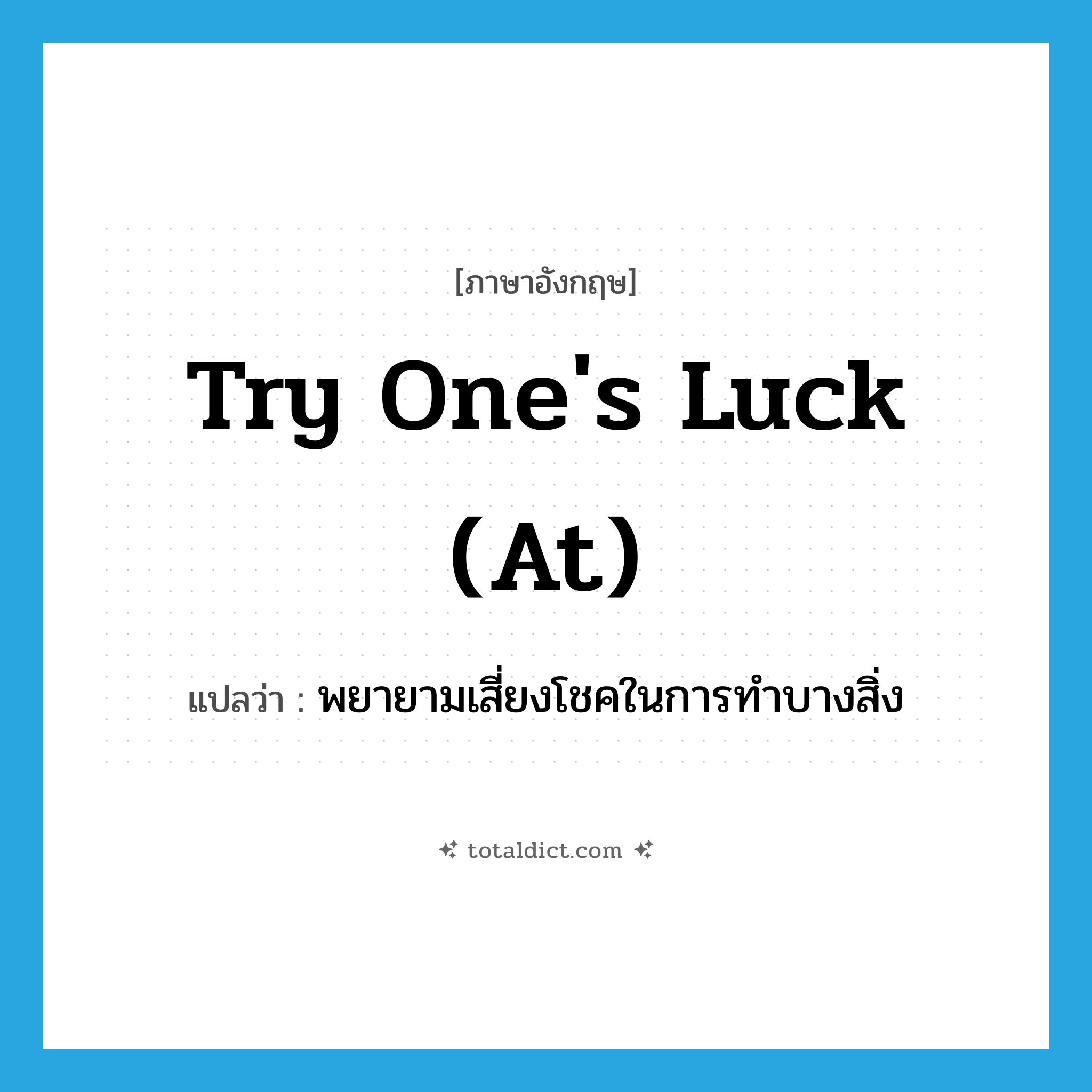 try one&#39;s luck (at) แปลว่า?, คำศัพท์ภาษาอังกฤษ try one&#39;s luck (at) แปลว่า พยายามเสี่ยงโชคในการทำบางสิ่ง ประเภท IDM หมวด IDM