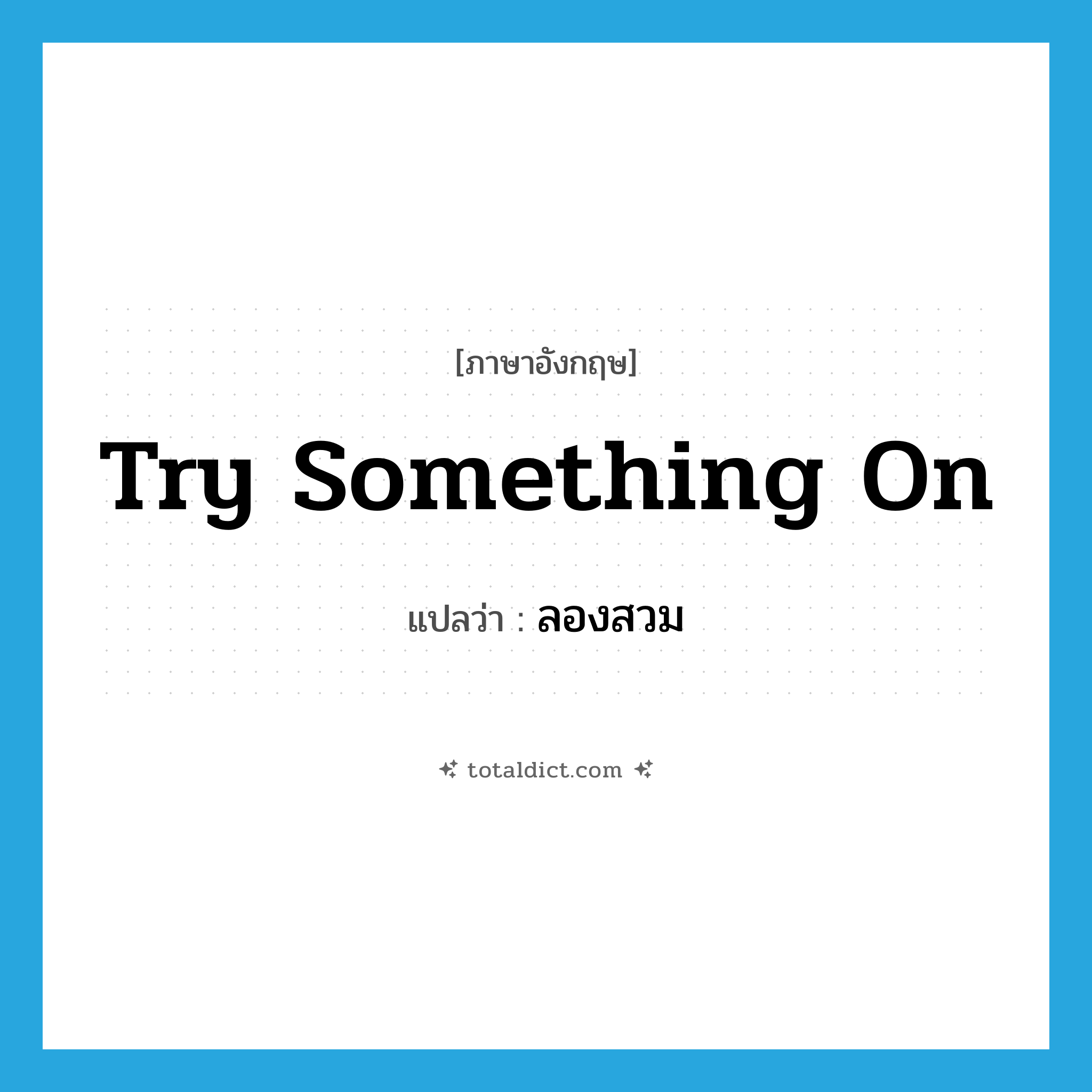 try something on แปลว่า?, คำศัพท์ภาษาอังกฤษ try something on แปลว่า ลองสวม ประเภท IDM หมวด IDM