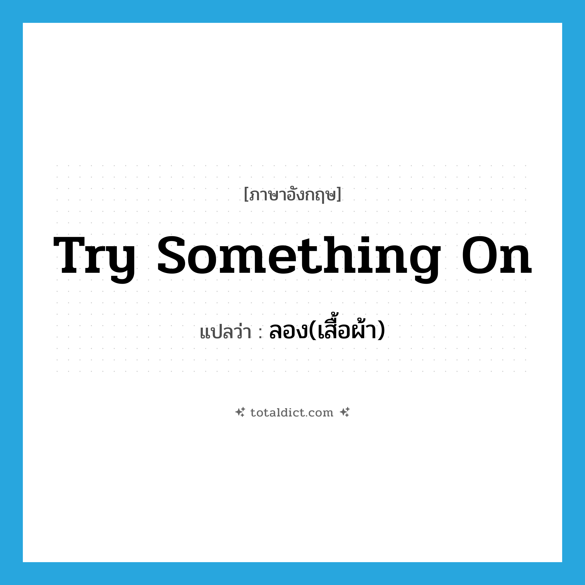 try something on แปลว่า?, คำศัพท์ภาษาอังกฤษ try something on แปลว่า ลอง(เสื้อผ้า) ประเภท IDM หมวด IDM