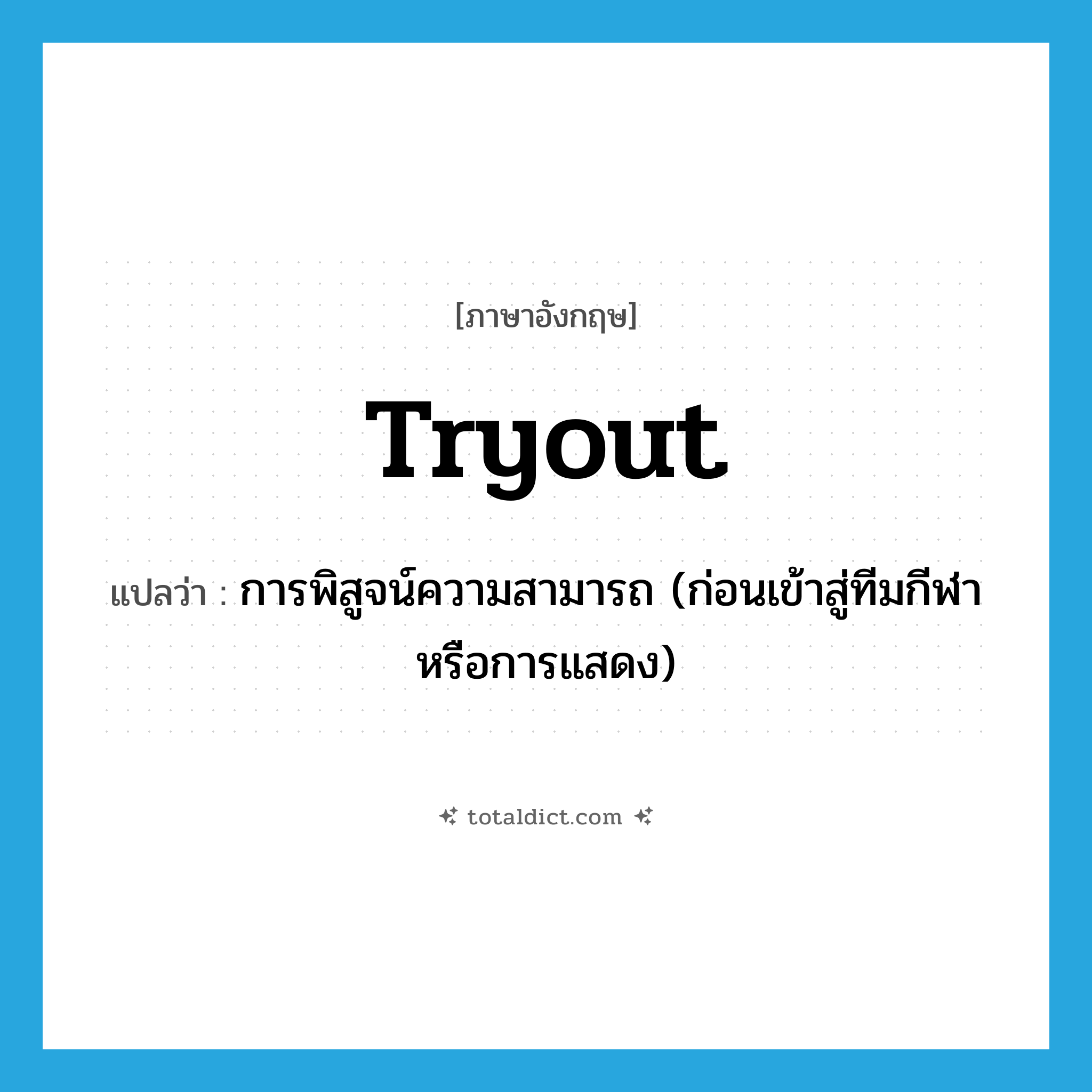 tryout แปลว่า?, คำศัพท์ภาษาอังกฤษ tryout แปลว่า การพิสูจน์ความสามารถ (ก่อนเข้าสู่ทีมกีฬาหรือการแสดง) ประเภท N หมวด N