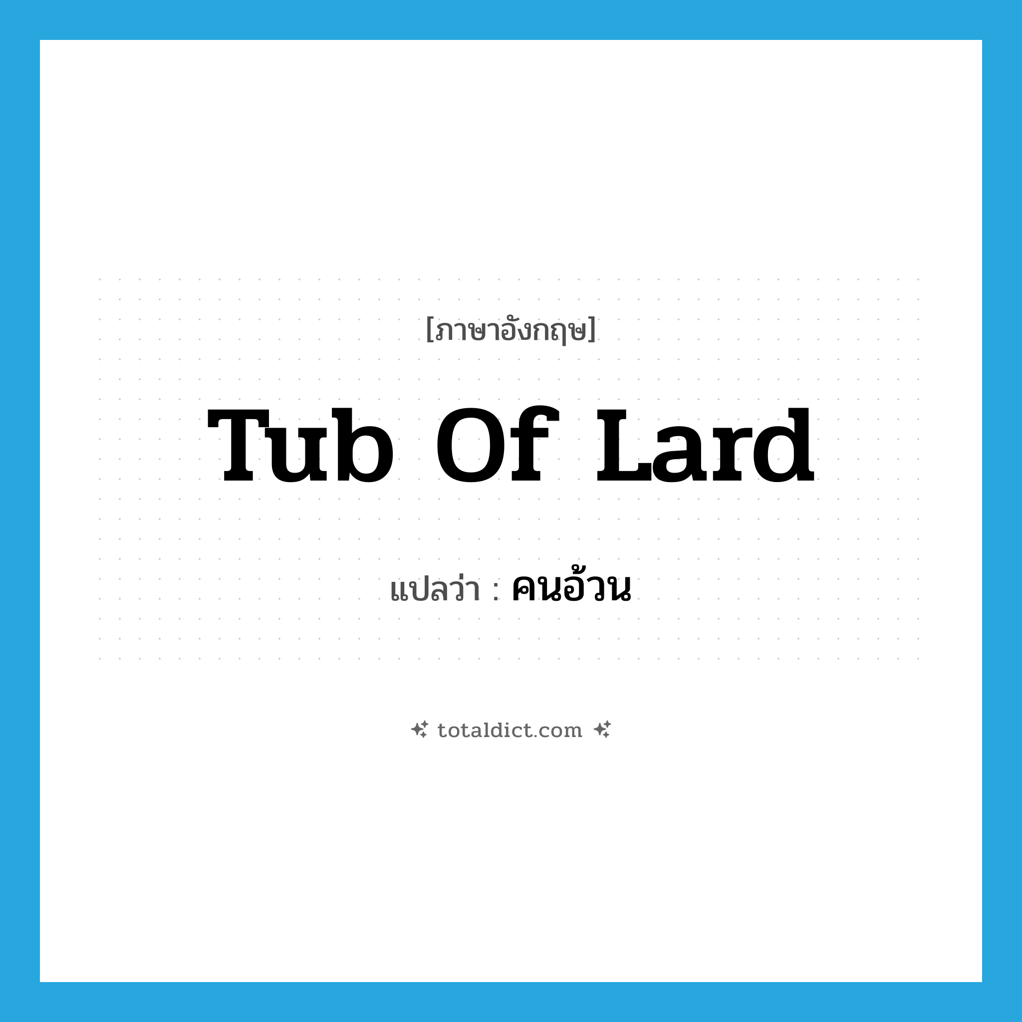 tub of lard แปลว่า?, คำศัพท์ภาษาอังกฤษ tub of lard แปลว่า คนอ้วน ประเภท SL หมวด SL