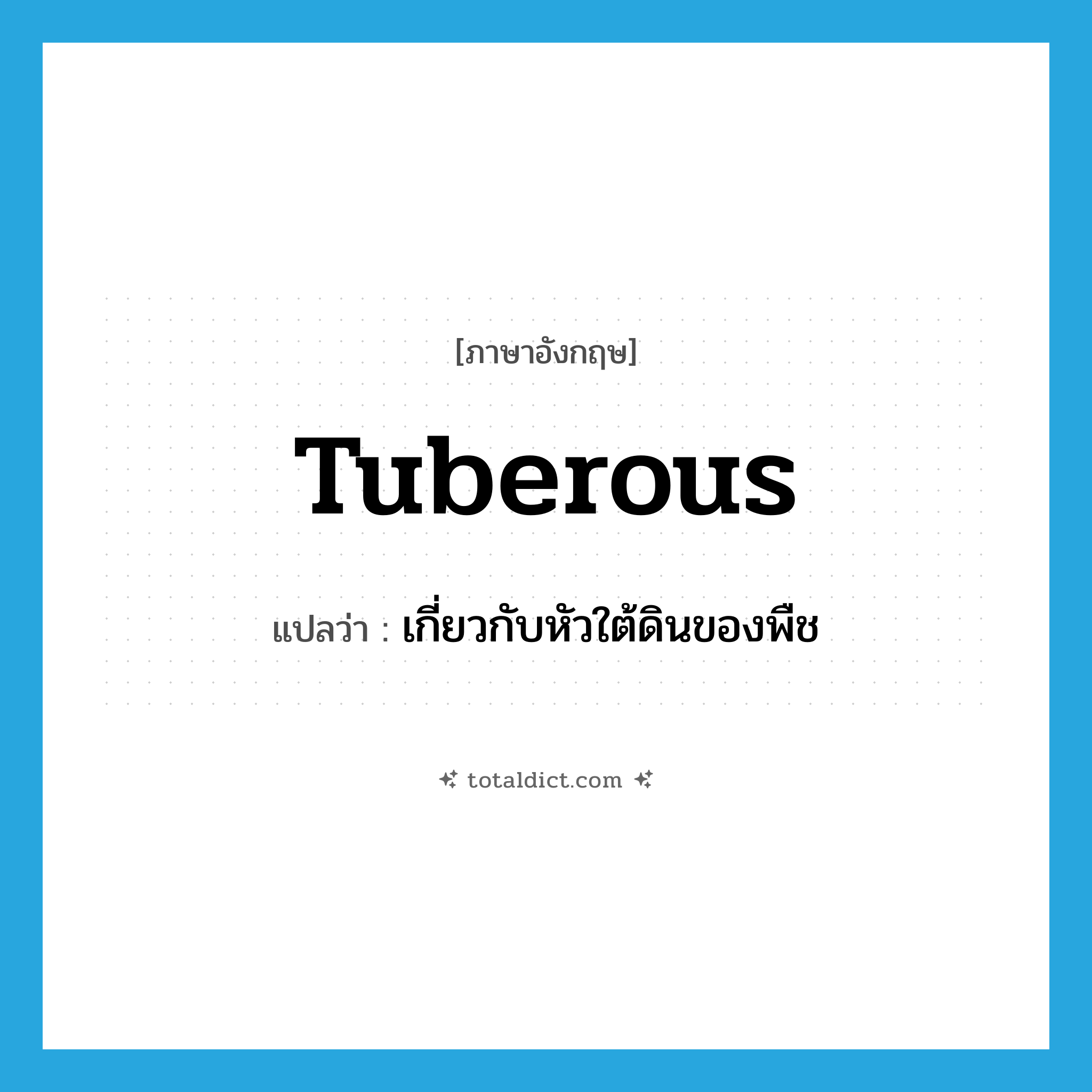 tuberous แปลว่า?, คำศัพท์ภาษาอังกฤษ tuberous แปลว่า เกี่ยวกับหัวใต้ดินของพืช ประเภท ADJ หมวด ADJ