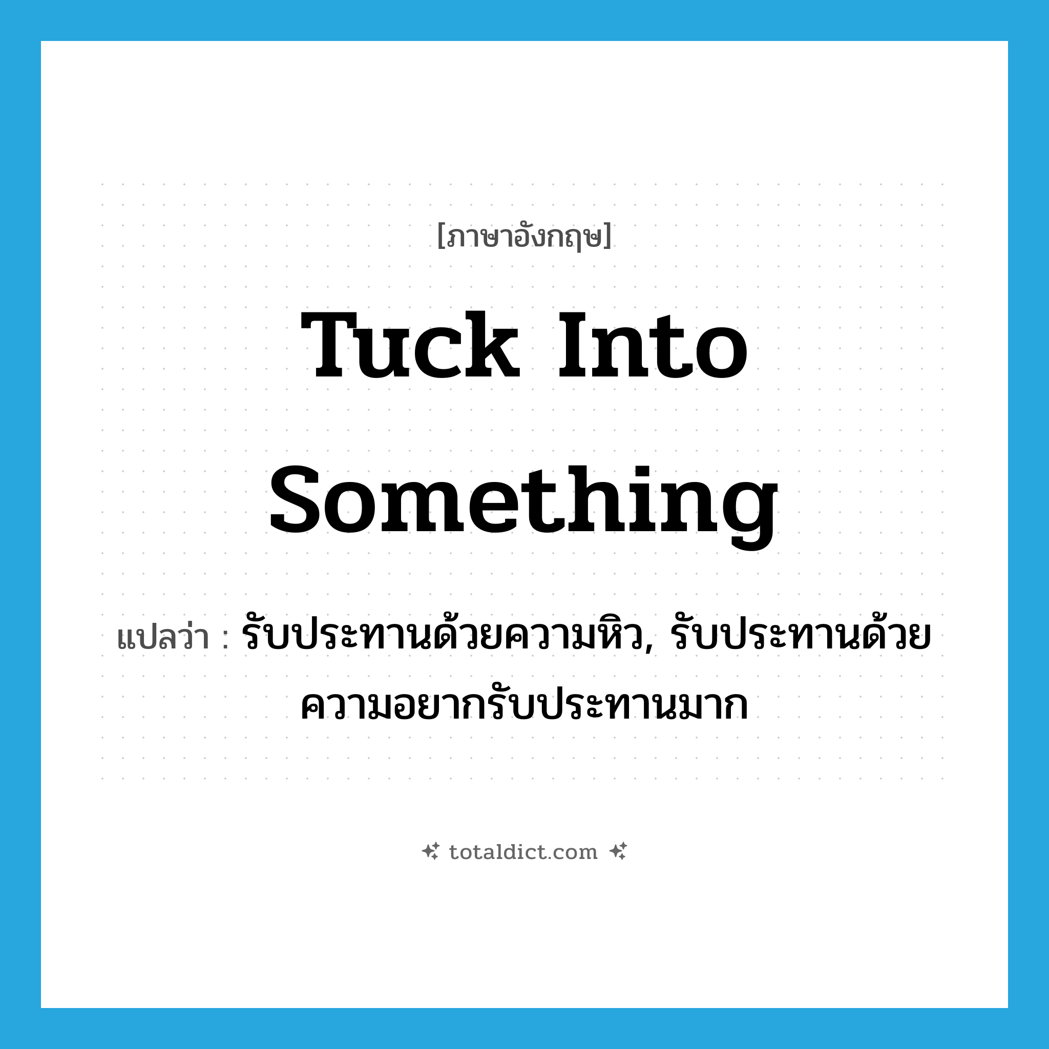 tuck into something แปลว่า?, คำศัพท์ภาษาอังกฤษ tuck into something แปลว่า รับประทานด้วยความหิว, รับประทานด้วยความอยากรับประทานมาก ประเภท IDM หมวด IDM