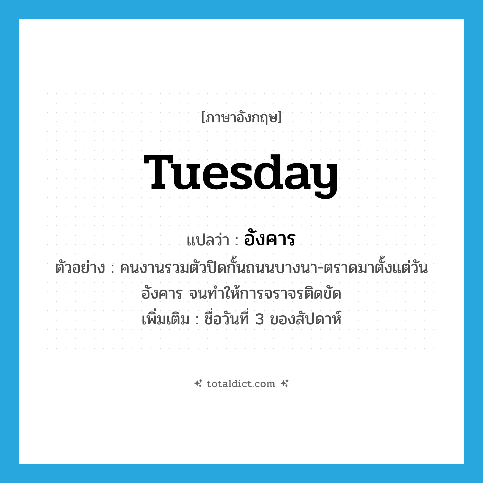 Tuesday แปลว่า?, คำศัพท์ภาษาอังกฤษ Tuesday แปลว่า อังคาร ประเภท N ตัวอย่าง คนงานรวมตัวปิดกั้นถนนบางนา-ตราดมาตั้งแต่วันอังคาร จนทำให้การจราจรติดขัด เพิ่มเติม ชื่อวันที่ 3 ของสัปดาห์ หมวด N