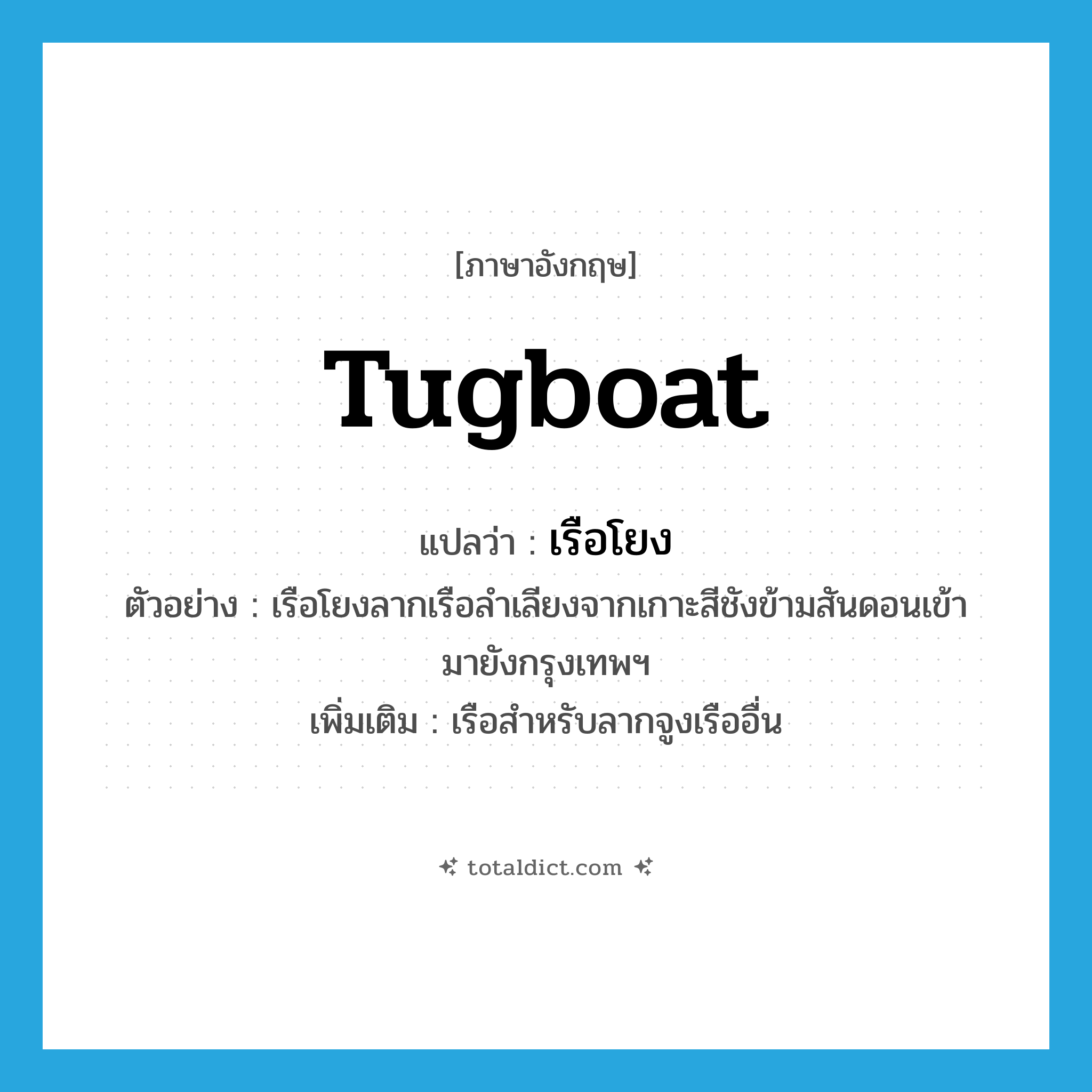 tugboat แปลว่า?, คำศัพท์ภาษาอังกฤษ tugboat แปลว่า เรือโยง ประเภท N ตัวอย่าง เรือโยงลากเรือลำเลียงจากเกาะสีชังข้ามสันดอนเข้ามายังกรุงเทพฯ เพิ่มเติม เรือสำหรับลากจูงเรืออื่น หมวด N