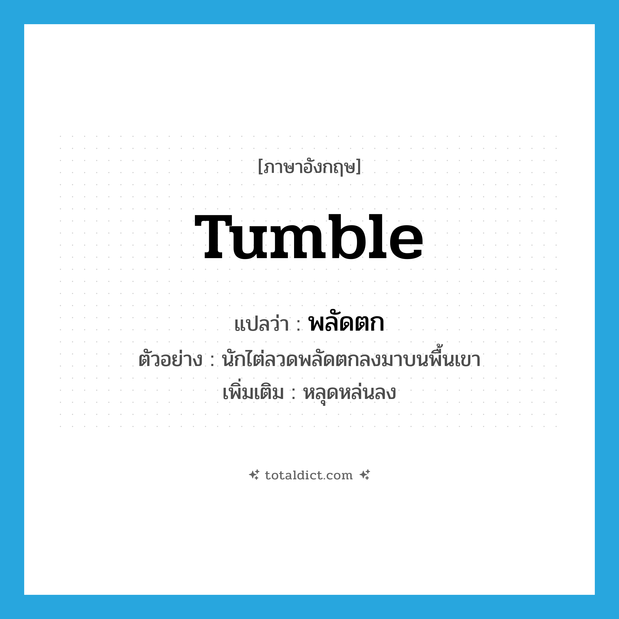 tumble แปลว่า?, คำศัพท์ภาษาอังกฤษ tumble แปลว่า พลัดตก ประเภท V ตัวอย่าง นักไต่ลวดพลัดตกลงมาบนพื้นเขา เพิ่มเติม หลุดหล่นลง หมวด V