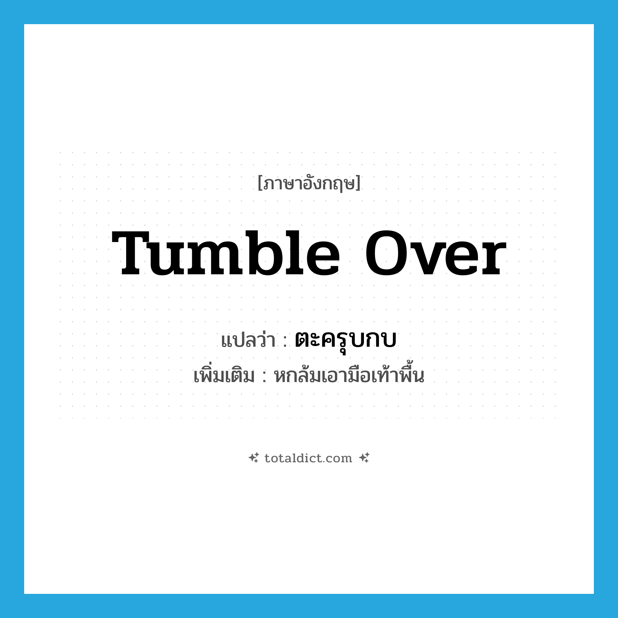 tumble over แปลว่า?, คำศัพท์ภาษาอังกฤษ tumble over แปลว่า ตะครุบกบ ประเภท V เพิ่มเติม หกล้มเอามือเท้าพื้น หมวด V