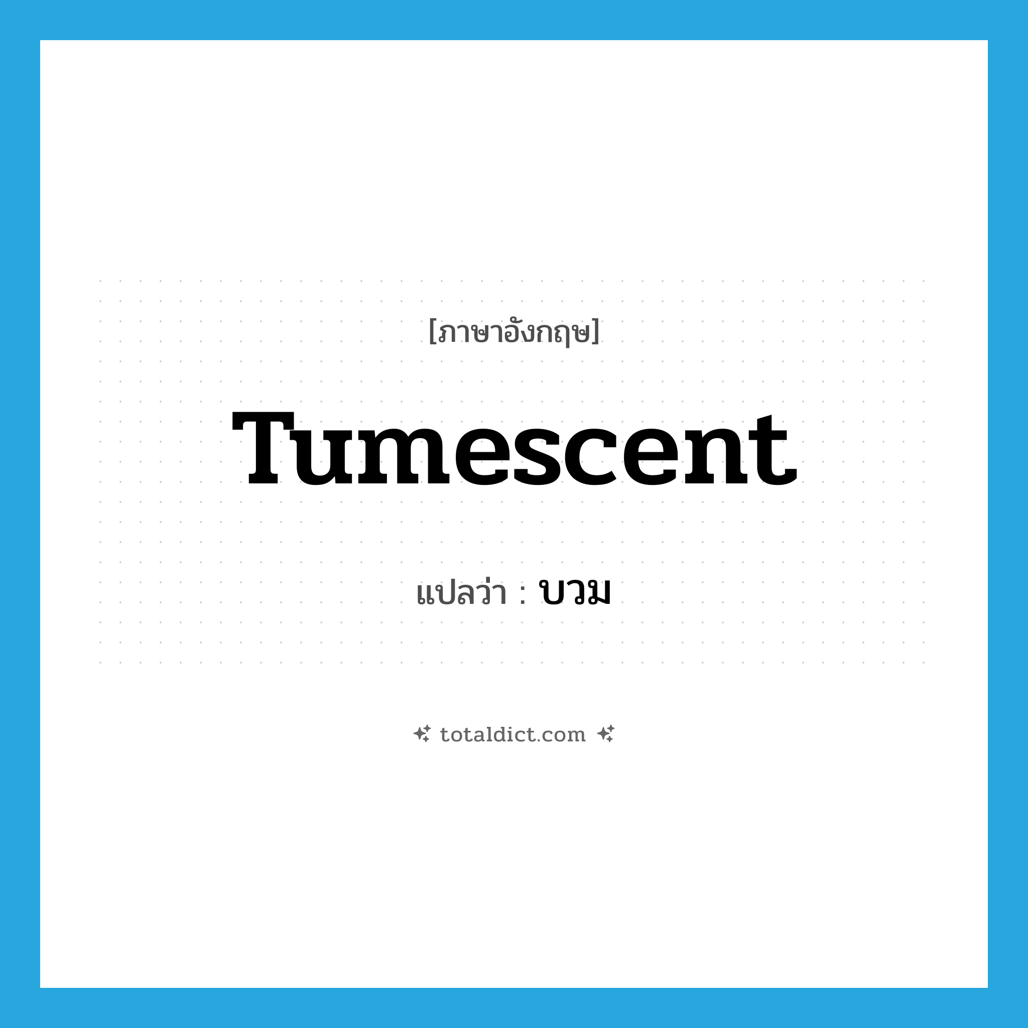 tumescent แปลว่า?, คำศัพท์ภาษาอังกฤษ tumescent แปลว่า บวม ประเภท ADJ หมวด ADJ