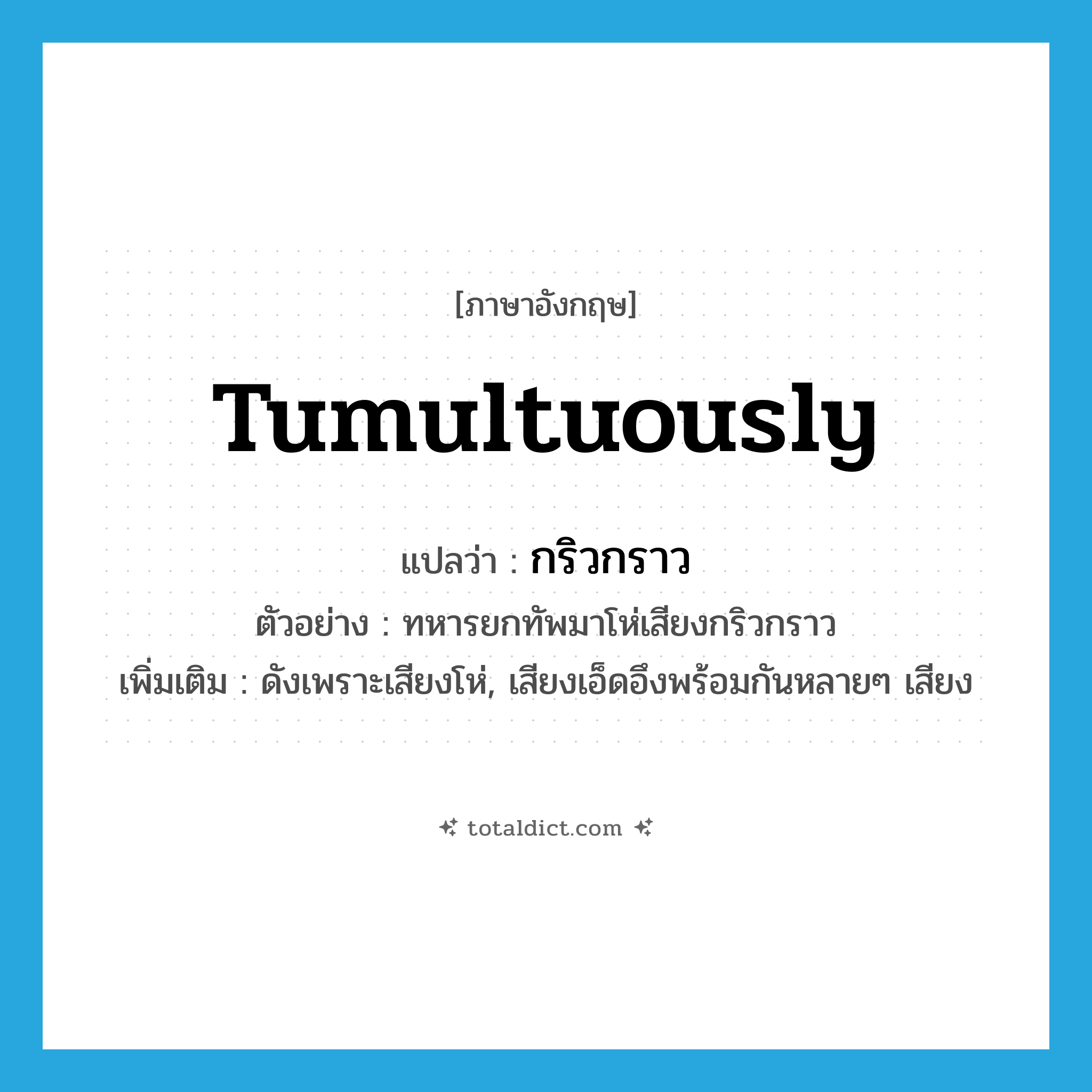 tumultuously แปลว่า?, คำศัพท์ภาษาอังกฤษ tumultuously แปลว่า กริวกราว ประเภท ADV ตัวอย่าง ทหารยกทัพมาโห่เสียงกริวกราว เพิ่มเติม ดังเพราะเสียงโห่, เสียงเอ็ดอึงพร้อมกันหลายๆ เสียง หมวด ADV