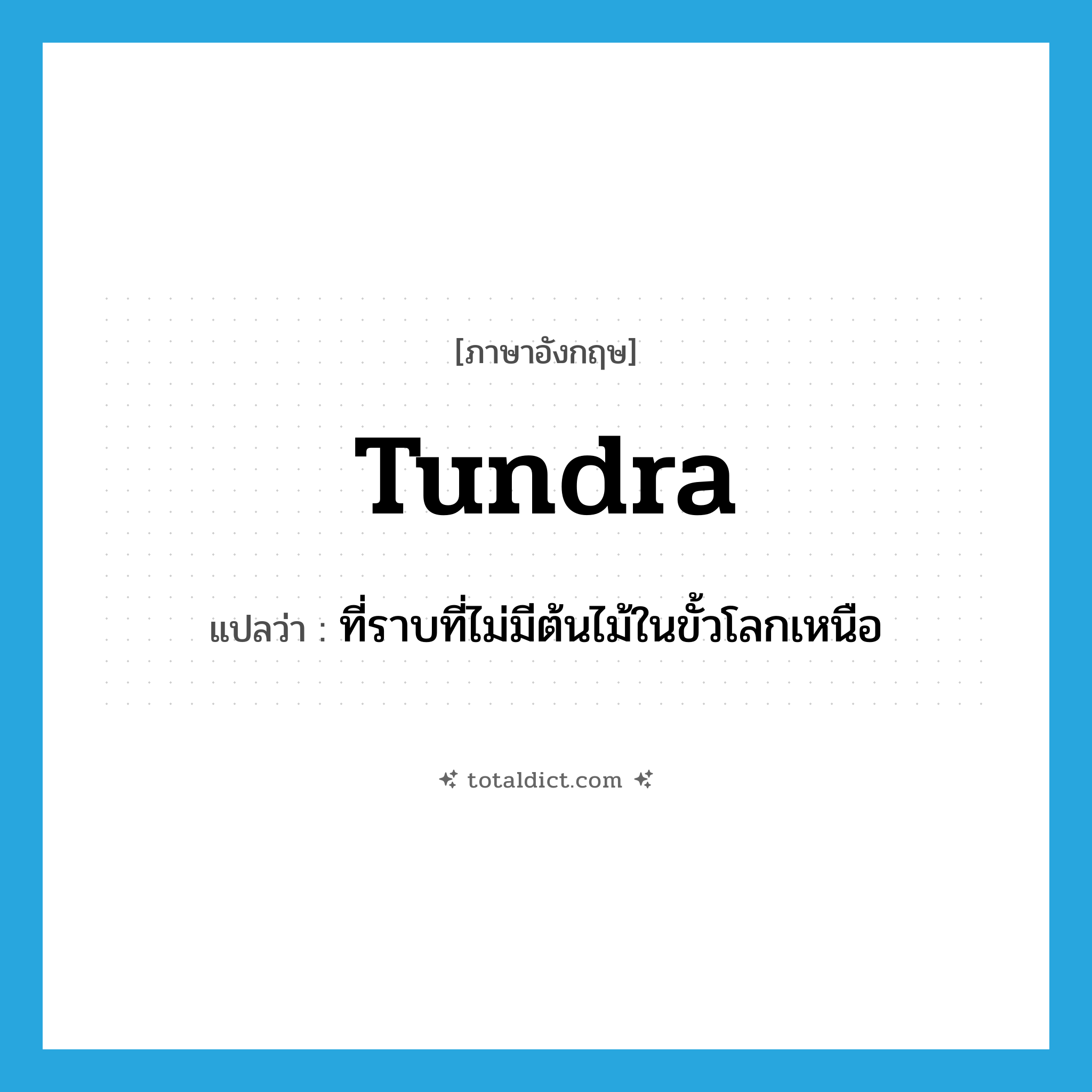tundra แปลว่า?, คำศัพท์ภาษาอังกฤษ tundra แปลว่า ที่ราบที่ไม่มีต้นไม้ในขั้วโลกเหนือ ประเภท N หมวด N