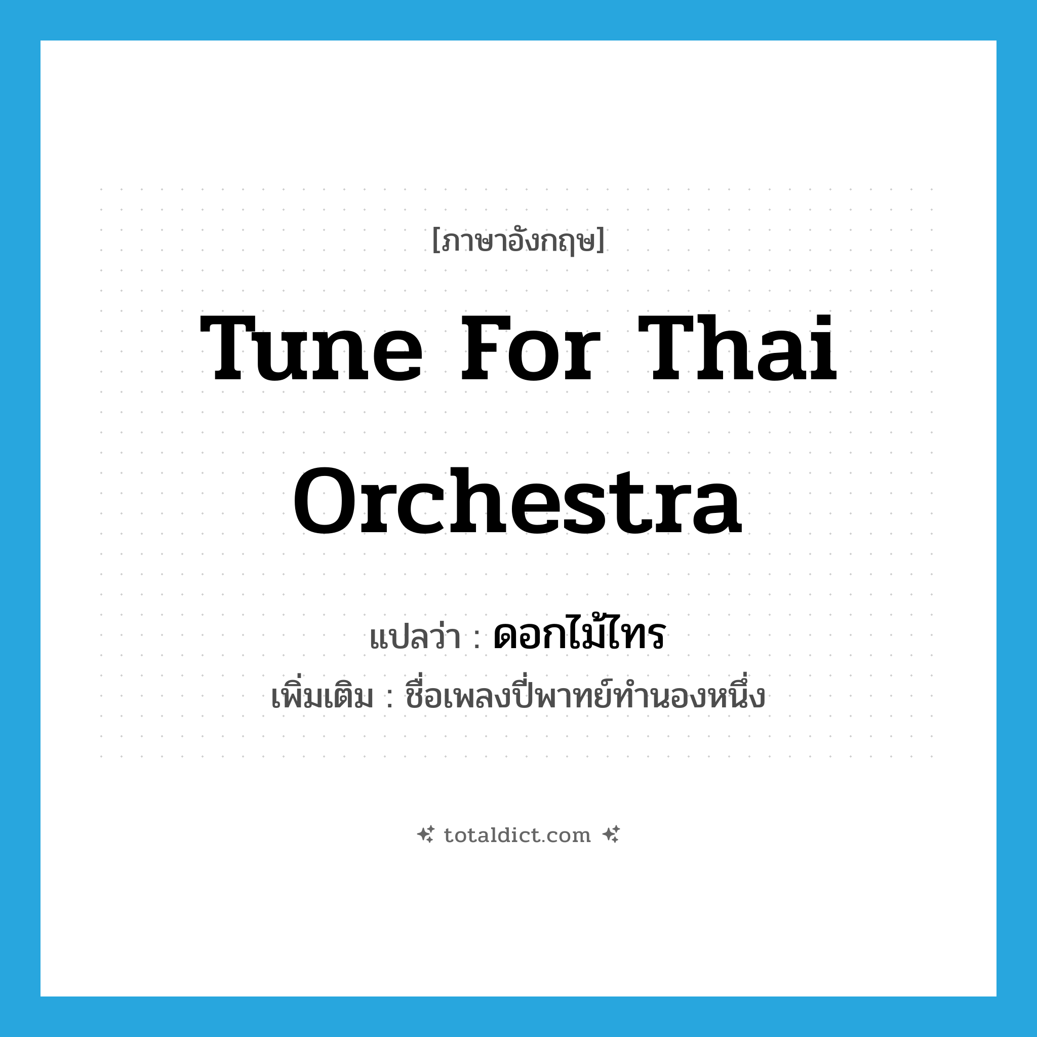 tune for Thai orchestra แปลว่า?, คำศัพท์ภาษาอังกฤษ tune for Thai orchestra แปลว่า ดอกไม้ไทร ประเภท N เพิ่มเติม ชื่อเพลงปี่พาทย์ทำนองหนึ่ง หมวด N