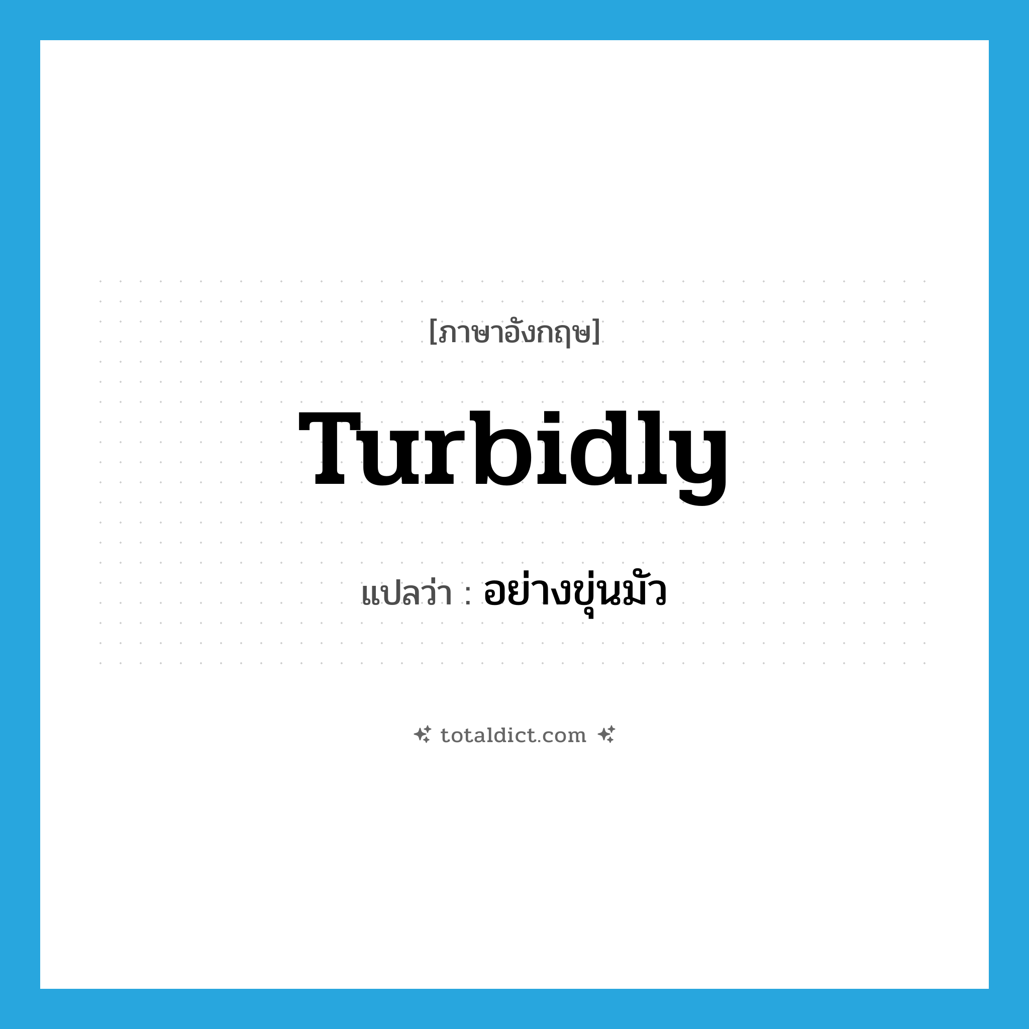 turbidly แปลว่า?, คำศัพท์ภาษาอังกฤษ turbidly แปลว่า อย่างขุ่นมัว ประเภท ADJ หมวด ADJ