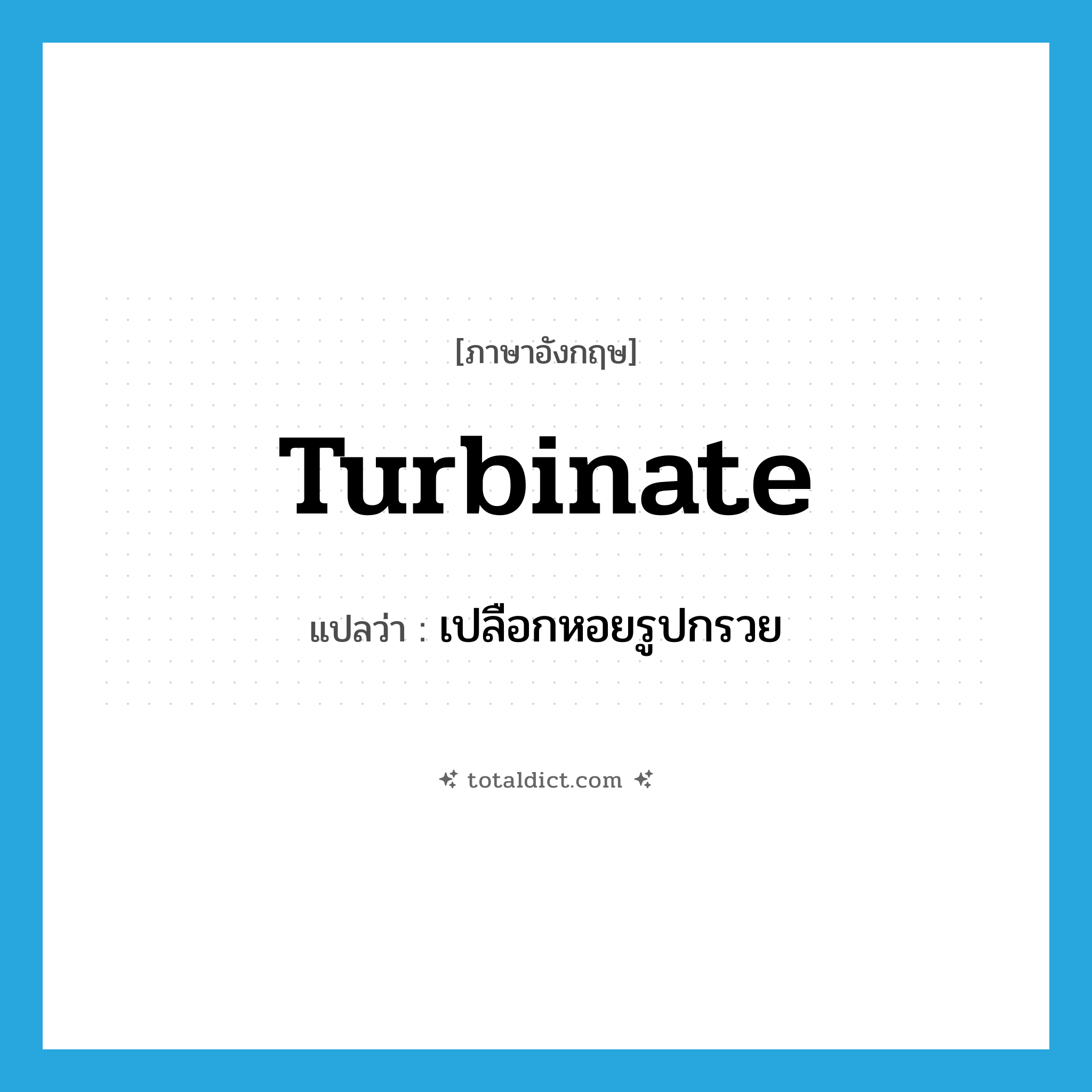 turbinate แปลว่า?, คำศัพท์ภาษาอังกฤษ turbinate แปลว่า เปลือกหอยรูปกรวย ประเภท N หมวด N