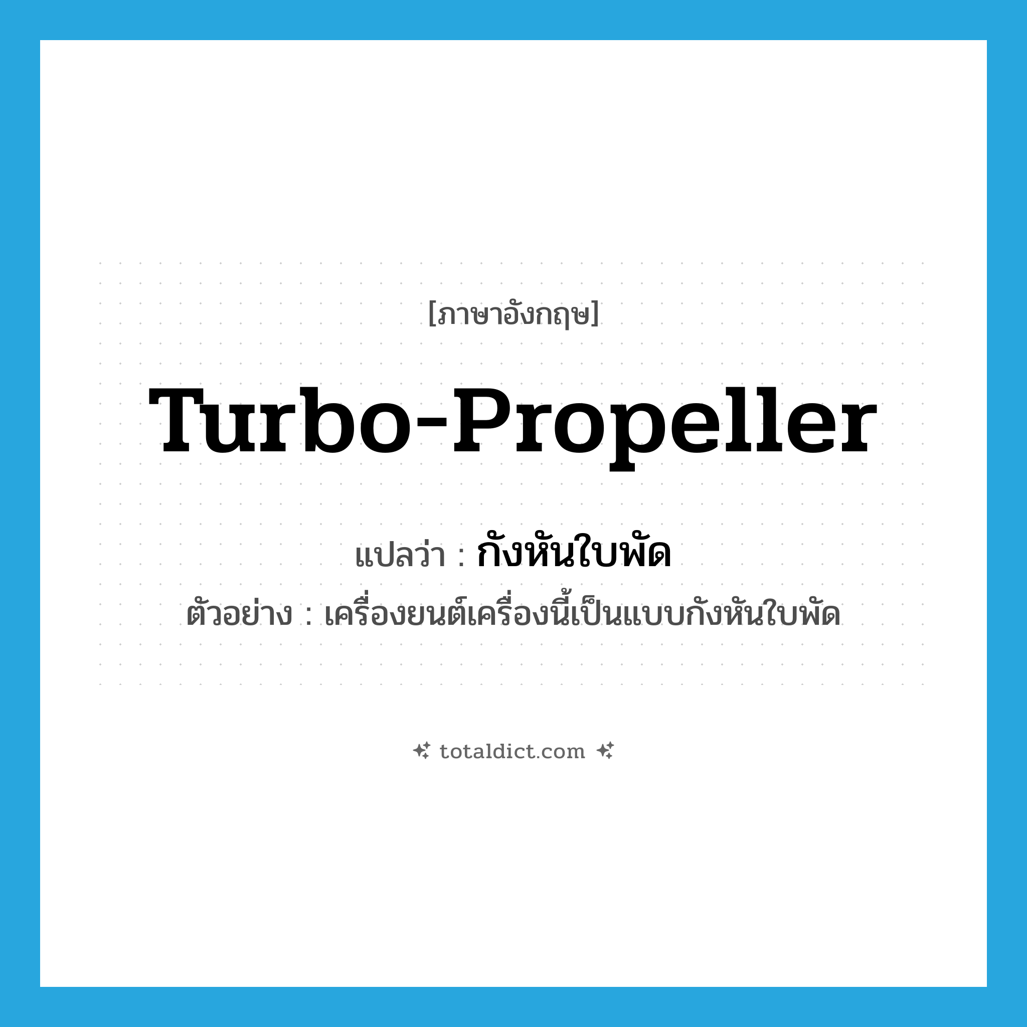 turbo-propeller แปลว่า?, คำศัพท์ภาษาอังกฤษ turbo-propeller แปลว่า กังหันใบพัด ประเภท N ตัวอย่าง เครื่องยนต์เครื่องนี้เป็นแบบกังหันใบพัด หมวด N