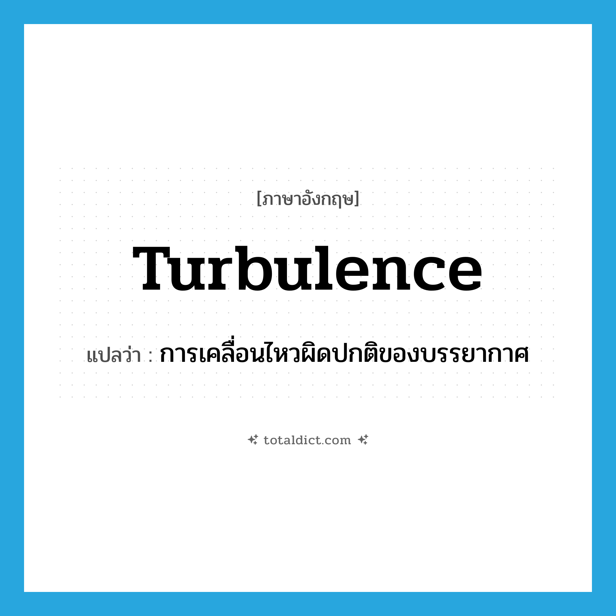 turbulence แปลว่า?, คำศัพท์ภาษาอังกฤษ turbulence แปลว่า การเคลื่อนไหวผิดปกติของบรรยากาศ ประเภท N หมวด N