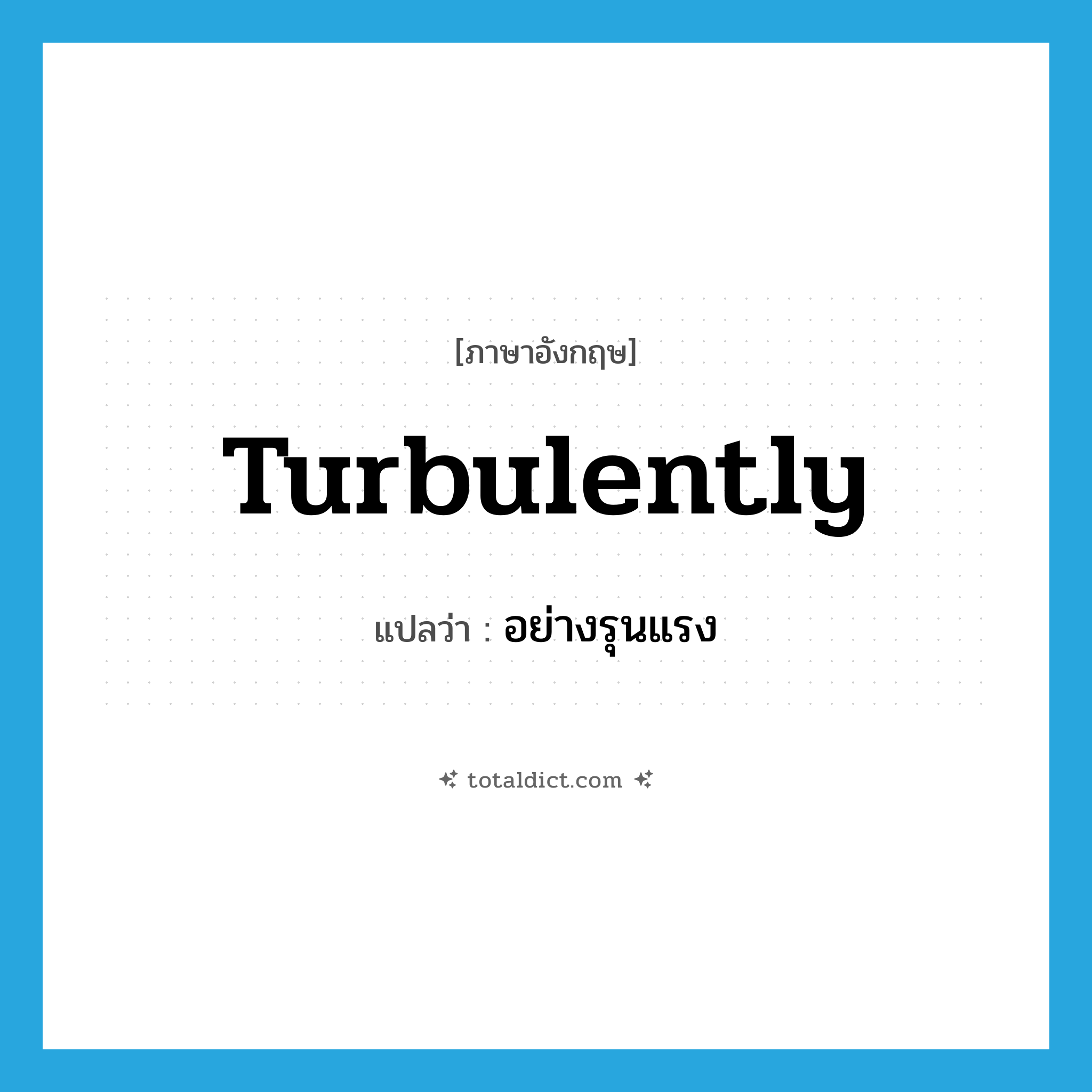 turbulently แปลว่า?, คำศัพท์ภาษาอังกฤษ turbulently แปลว่า อย่างรุนแรง ประเภท ADV หมวด ADV