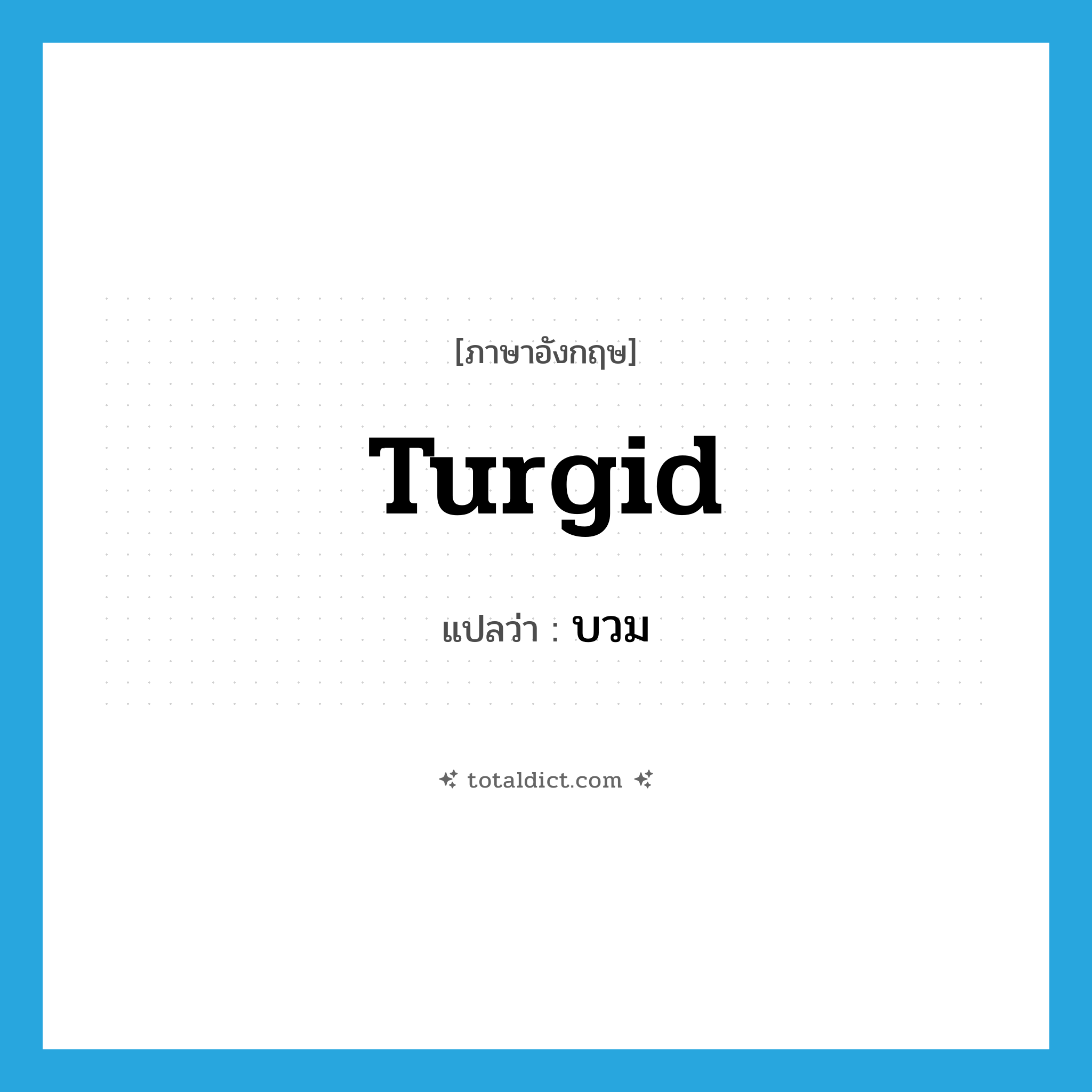 turgid แปลว่า?, คำศัพท์ภาษาอังกฤษ turgid แปลว่า บวม ประเภท ADJ หมวด ADJ