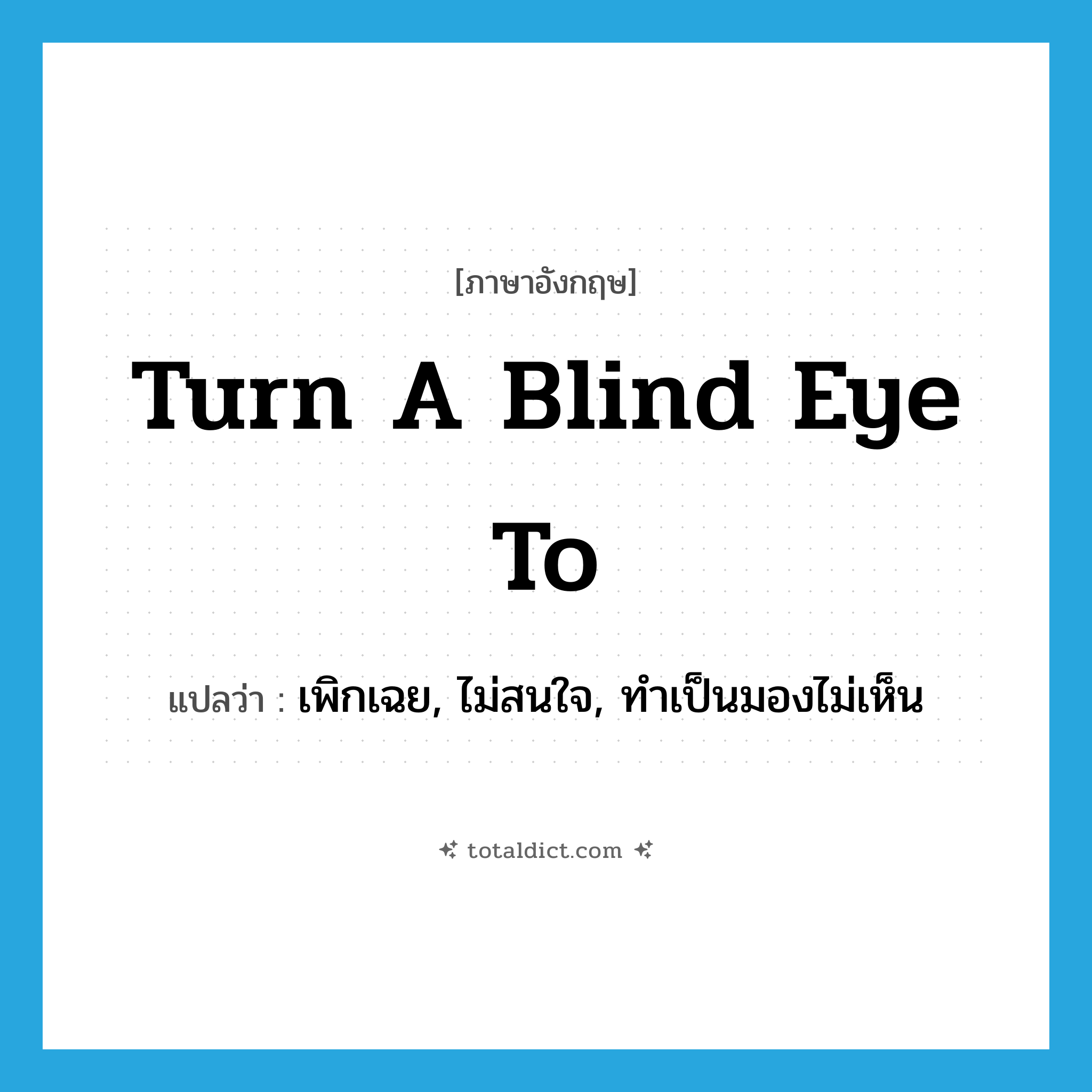 turn a blind eye to แปลว่า?, คำศัพท์ภาษาอังกฤษ turn a blind eye to แปลว่า เพิกเฉย, ไม่สนใจ, ทำเป็นมองไม่เห็น ประเภท IDM หมวด IDM
