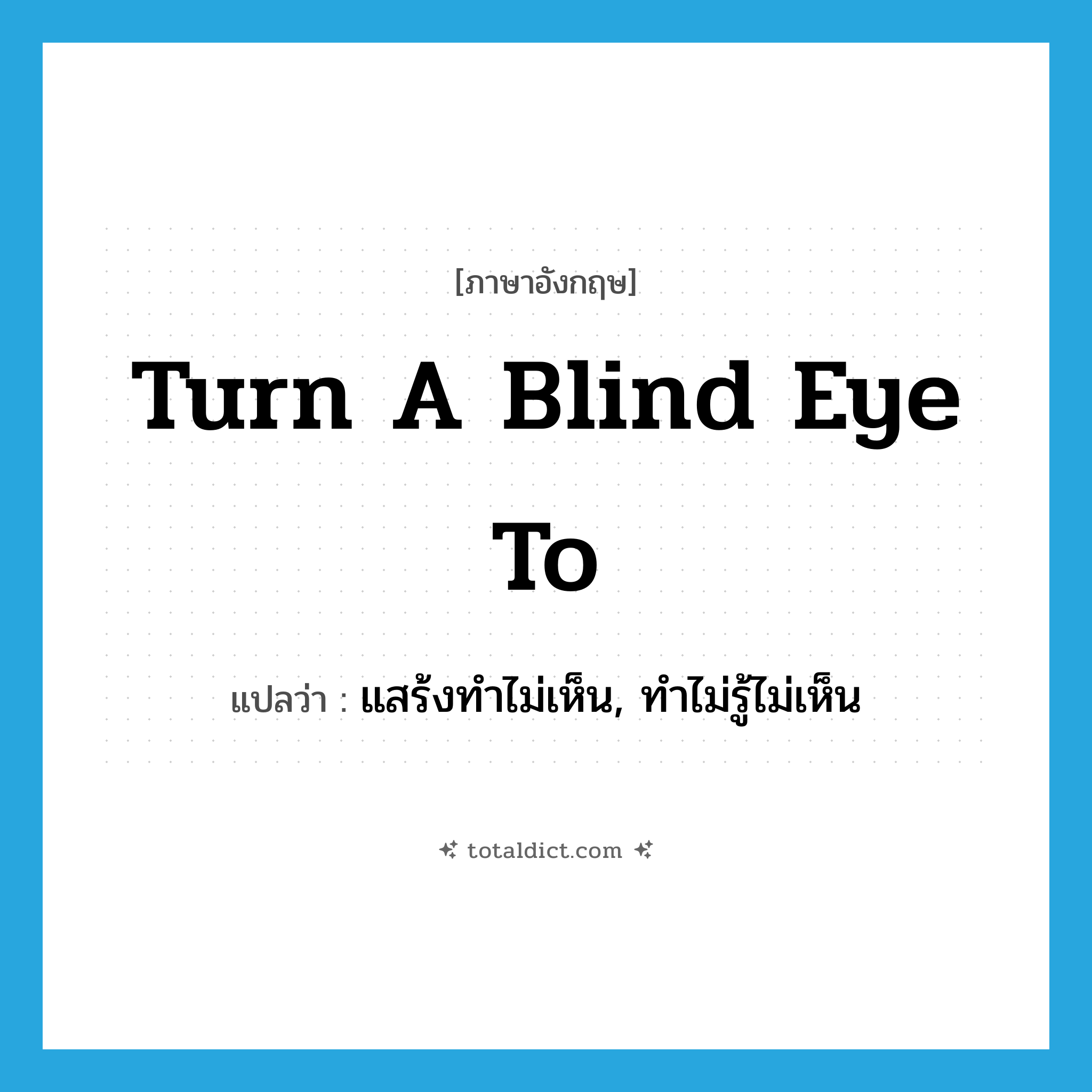 turn a blind eye to แปลว่า?, คำศัพท์ภาษาอังกฤษ turn a blind eye to แปลว่า แสร้งทำไม่เห็น, ทำไม่รู้ไม่เห็น ประเภท IDM หมวด IDM