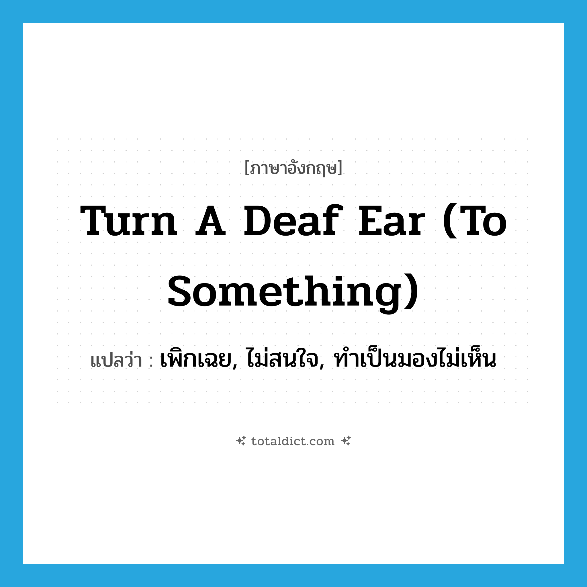 turn a deaf ear (to something) แปลว่า?, คำศัพท์ภาษาอังกฤษ turn a deaf ear (to something) แปลว่า เพิกเฉย, ไม่สนใจ, ทำเป็นมองไม่เห็น ประเภท IDM หมวด IDM