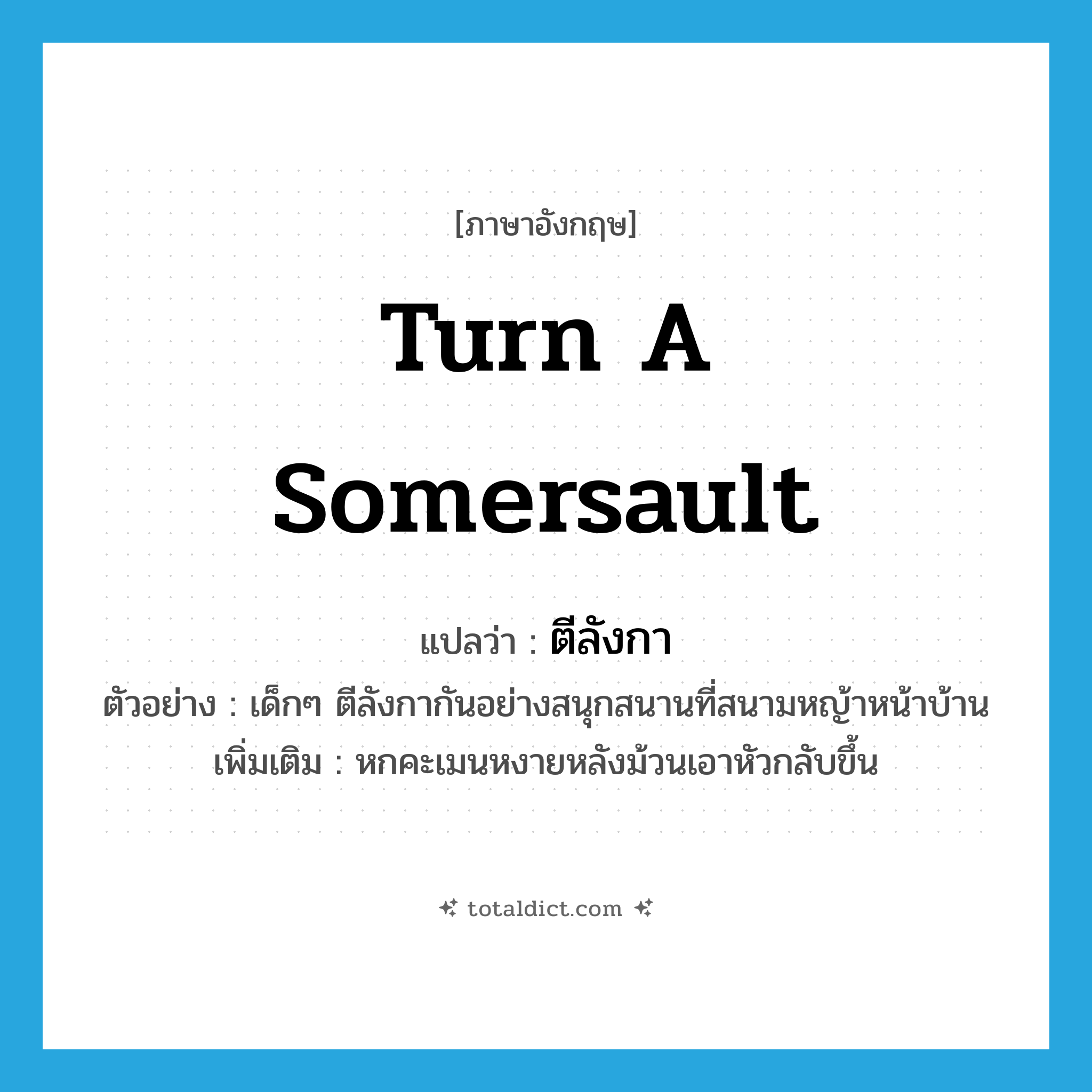 ตีลังกา ภาษาอังกฤษ?, คำศัพท์ภาษาอังกฤษ ตีลังกา แปลว่า turn a somersault ประเภท V ตัวอย่าง เด็กๆ ตีลังกากันอย่างสนุกสนานที่สนามหญ้าหน้าบ้าน เพิ่มเติม หกคะเมนหงายหลังม้วนเอาหัวกลับขึ้น หมวด V