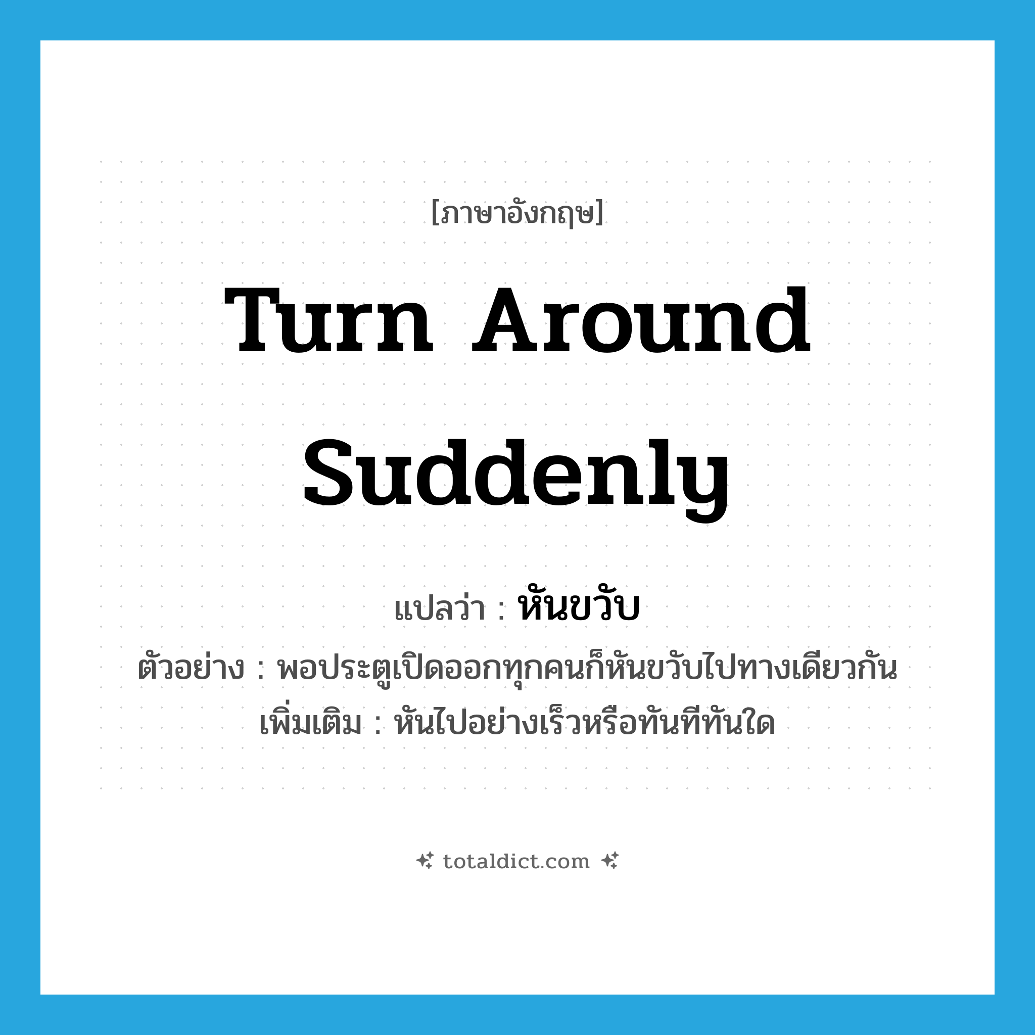 turn around suddenly แปลว่า?, คำศัพท์ภาษาอังกฤษ turn around suddenly แปลว่า หันขวับ ประเภท V ตัวอย่าง พอประตูเปิดออกทุกคนก็หันขวับไปทางเดียวกัน เพิ่มเติม หันไปอย่างเร็วหรือทันทีทันใด หมวด V