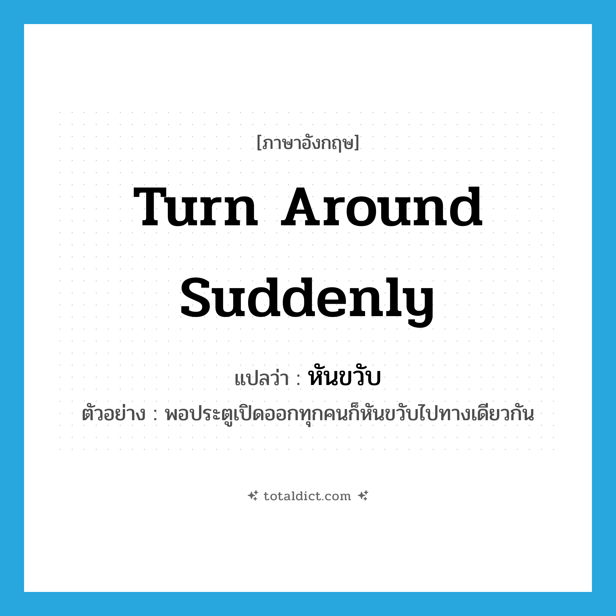 turn around suddenly แปลว่า?, คำศัพท์ภาษาอังกฤษ turn around suddenly แปลว่า หันขวับ ประเภท V ตัวอย่าง พอประตูเปิดออกทุกคนก็หันขวับไปทางเดียวกัน หมวด V