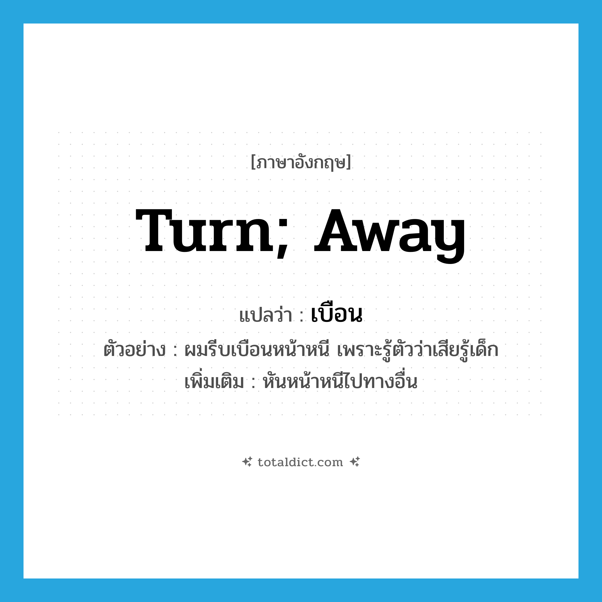 turn; away แปลว่า?, คำศัพท์ภาษาอังกฤษ turn; away แปลว่า เบือน ประเภท V ตัวอย่าง ผมรีบเบือนหน้าหนี เพราะรู้ตัวว่าเสียรู้เด็ก เพิ่มเติม หันหน้าหนีไปทางอื่น หมวด V