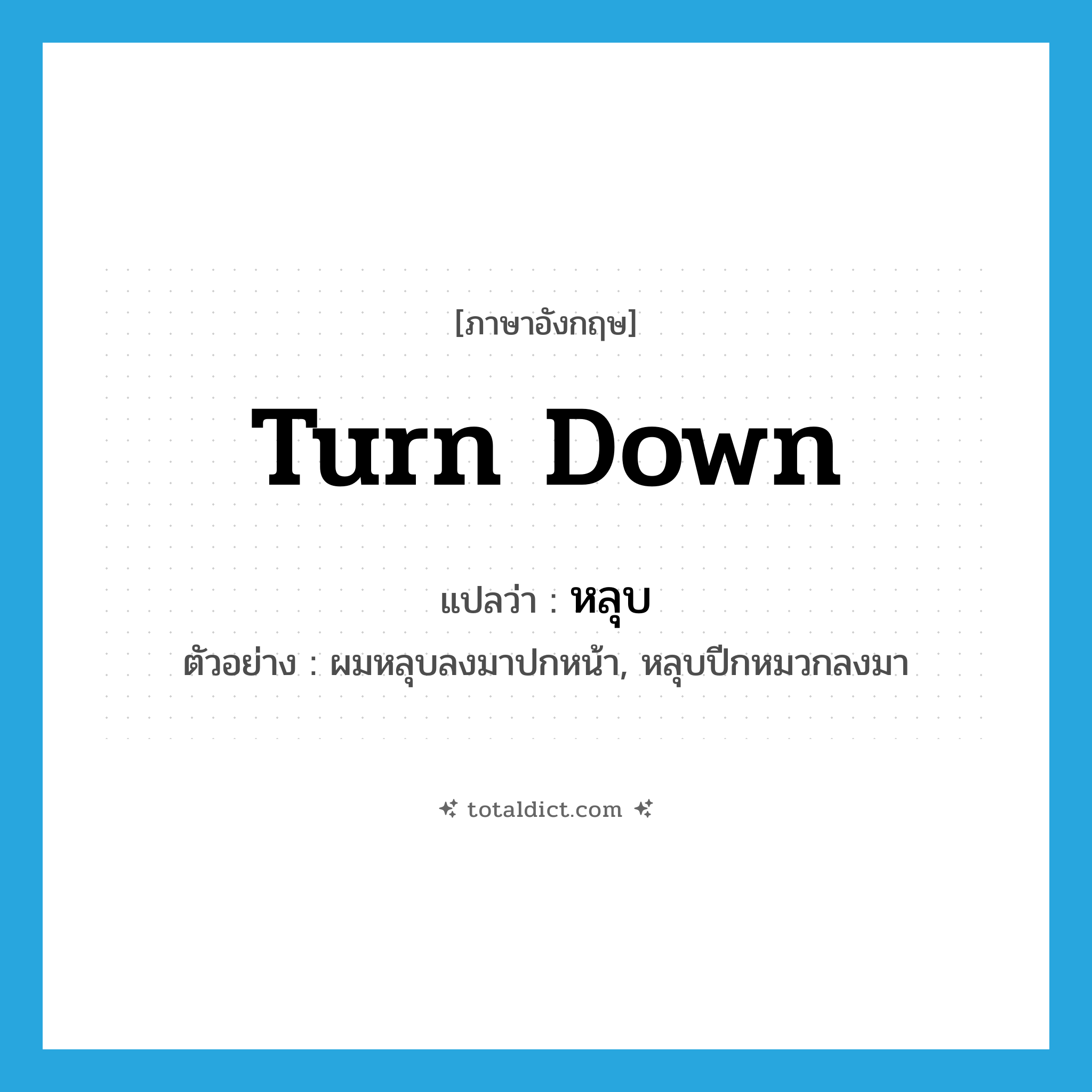 turn down แปลว่า?, คำศัพท์ภาษาอังกฤษ turn down แปลว่า หลุบ ประเภท V ตัวอย่าง ผมหลุบลงมาปกหน้า, หลุบปีกหมวกลงมา หมวด V