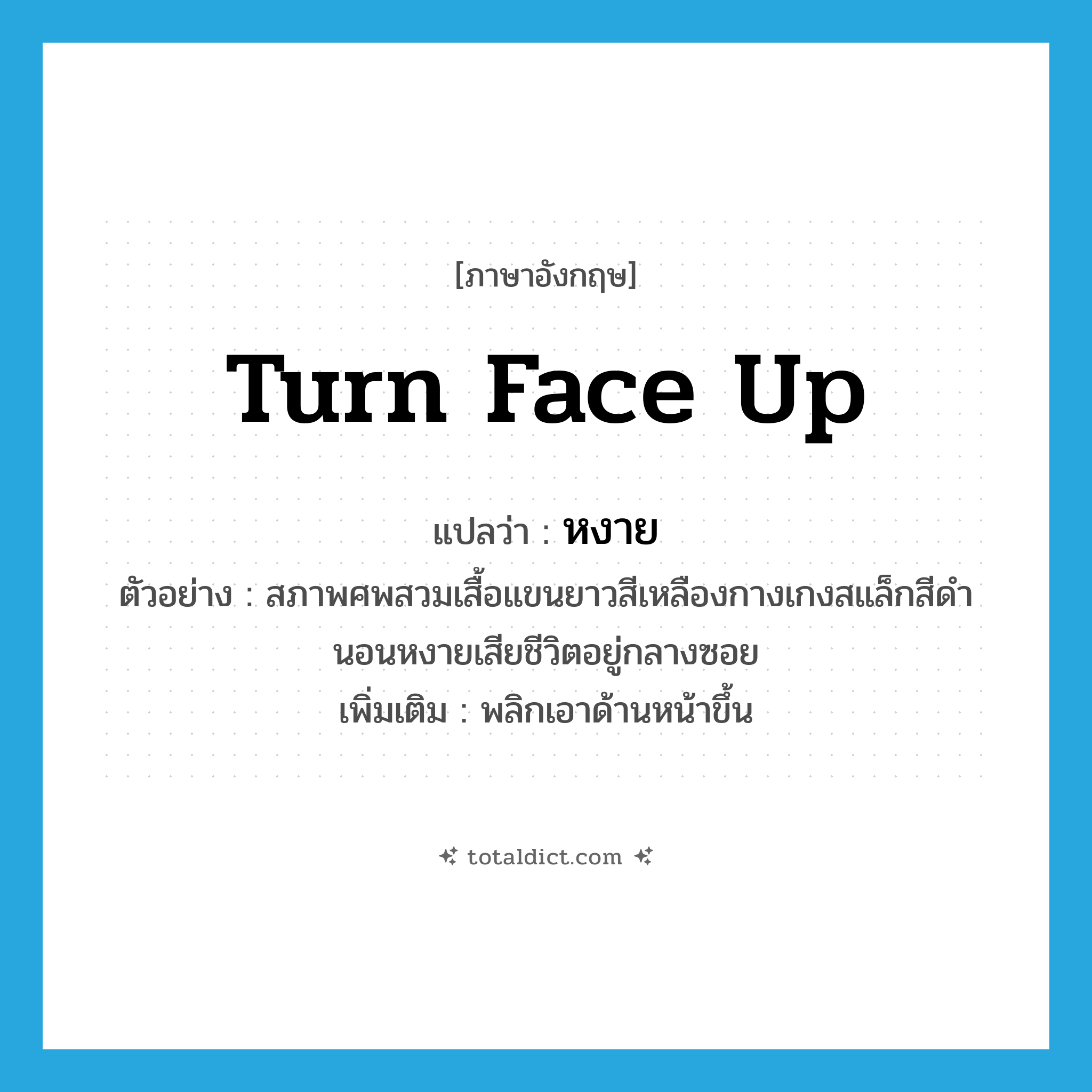 turn face up แปลว่า?, คำศัพท์ภาษาอังกฤษ turn face up แปลว่า หงาย ประเภท V ตัวอย่าง สภาพศพสวมเสื้อแขนยาวสีเหลืองกางเกงสแล็กสีดำนอนหงายเสียชีวิตอยู่กลางซอย เพิ่มเติม พลิกเอาด้านหน้าขึ้น หมวด V
