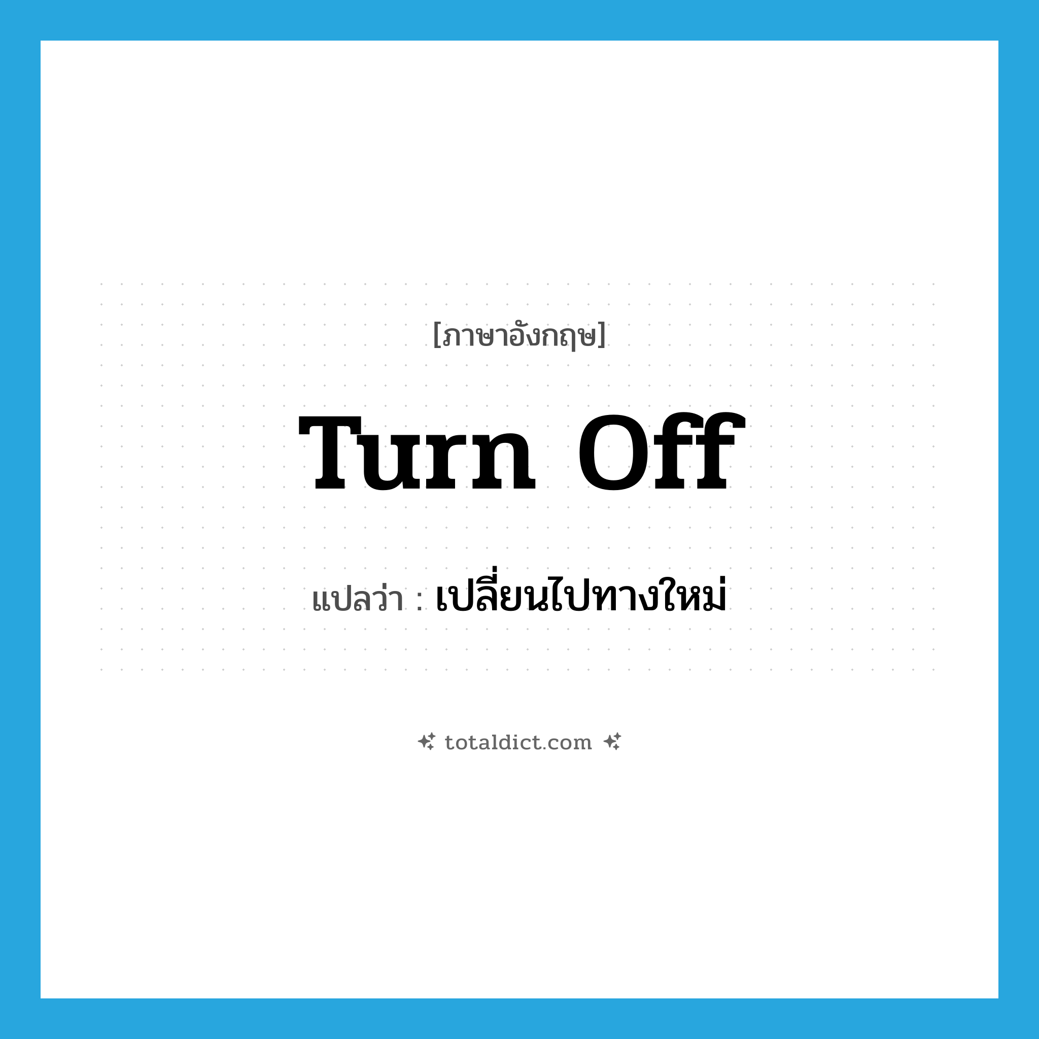 turn off แปลว่า?, คำศัพท์ภาษาอังกฤษ turn off แปลว่า เปลี่ยนไปทางใหม่ ประเภท PHRV หมวด PHRV