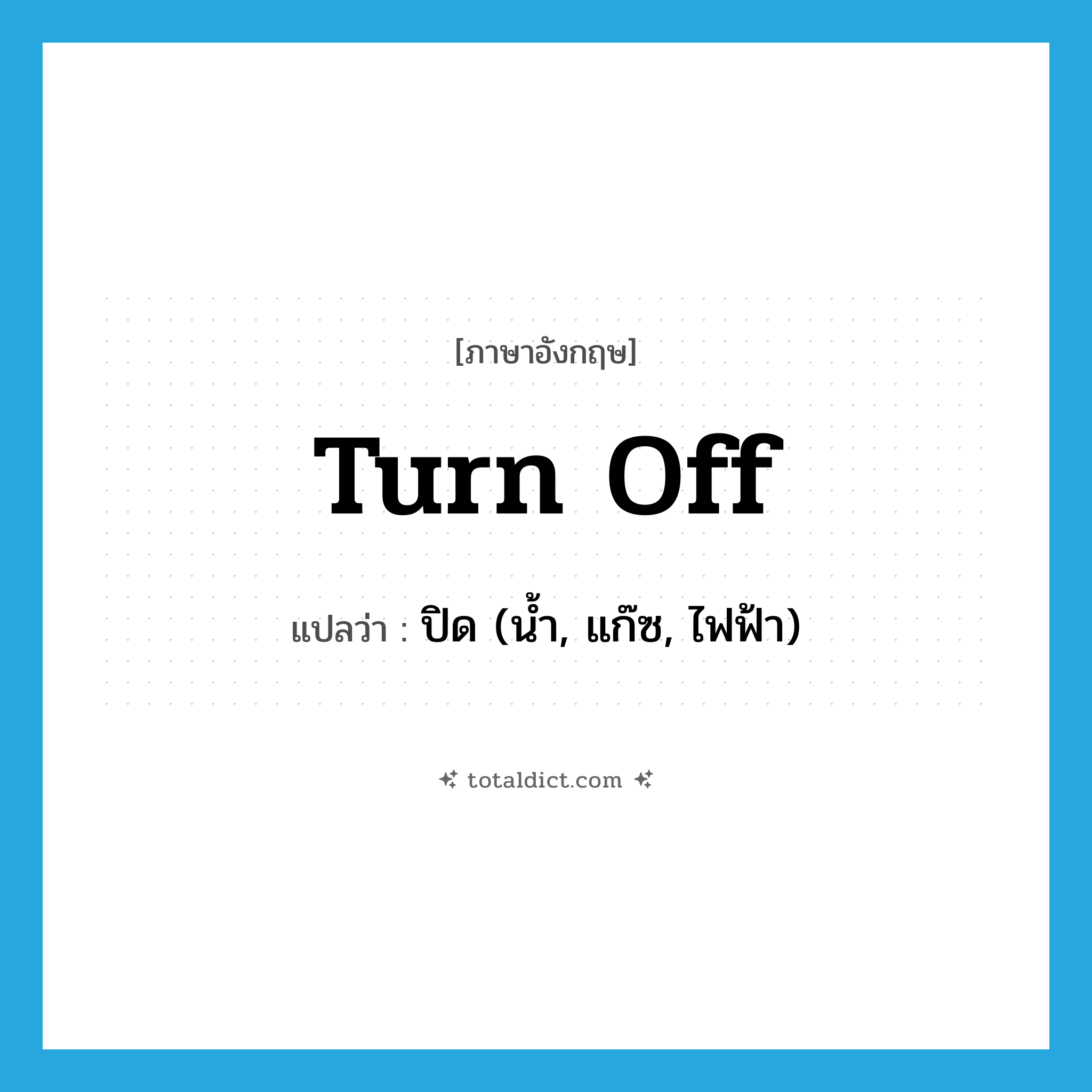 turn off แปลว่า?, คำศัพท์ภาษาอังกฤษ turn off แปลว่า ปิด (น้ำ, แก๊ซ, ไฟฟ้า) ประเภท PHRV หมวด PHRV