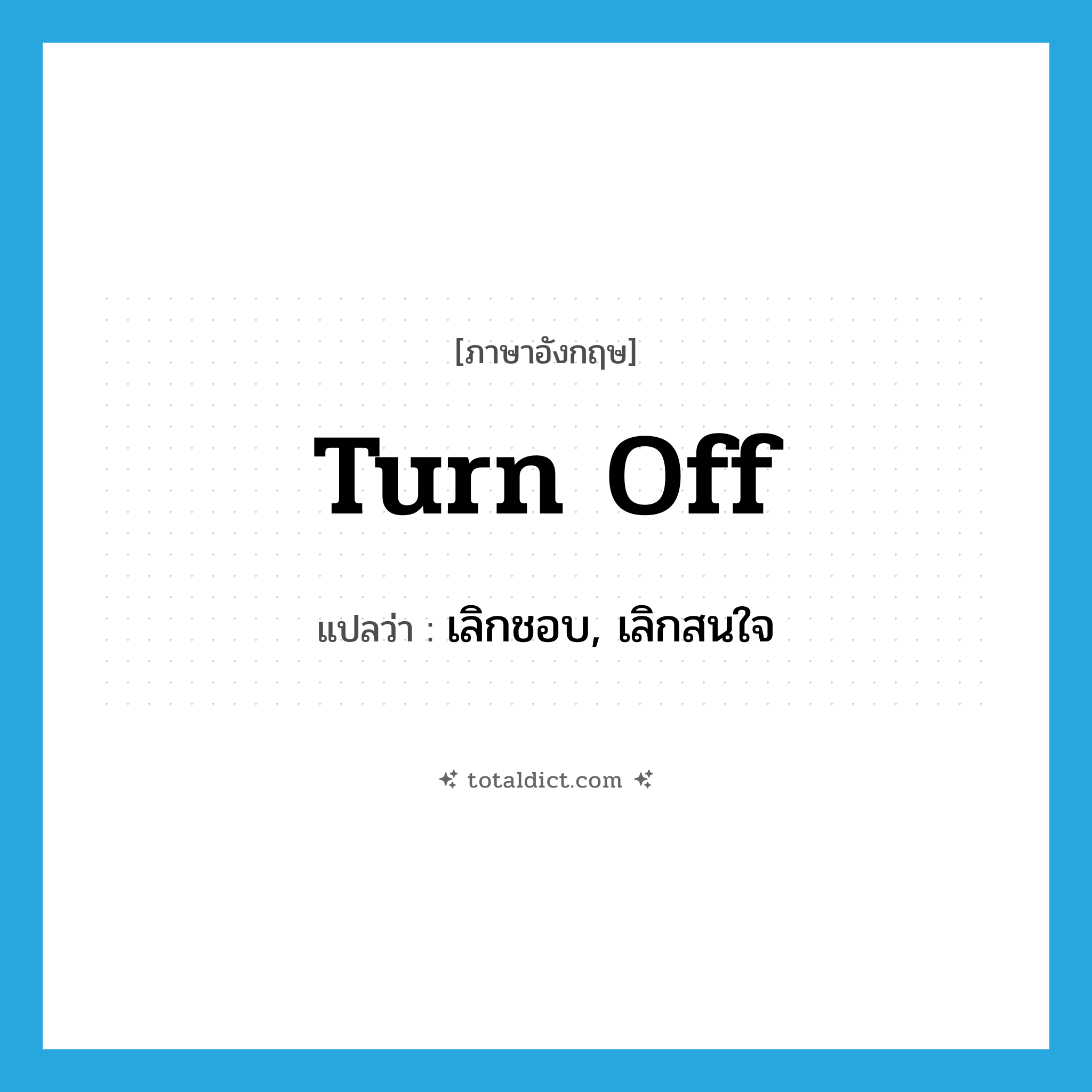 turn off แปลว่า?, คำศัพท์ภาษาอังกฤษ turn off แปลว่า เลิกชอบ, เลิกสนใจ ประเภท PHRV หมวด PHRV