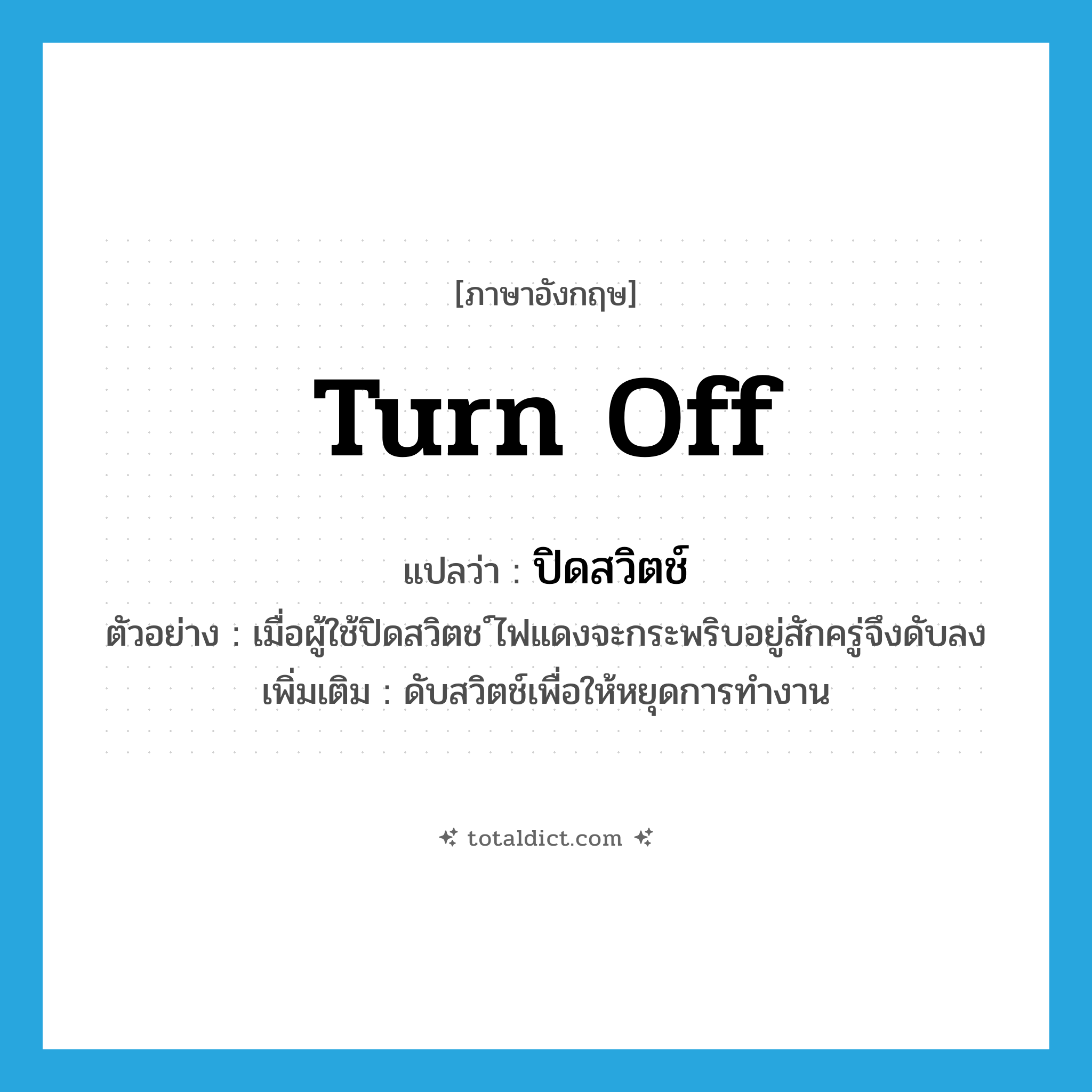 turn off แปลว่า?, คำศัพท์ภาษาอังกฤษ turn off แปลว่า ปิดสวิตช์ ประเภท V ตัวอย่าง เมื่อผู้ใช้ปิดสวิตช ์ไฟแดงจะกระพริบอยู่สักครู่จึงดับลง เพิ่มเติม ดับสวิตช์เพื่อให้หยุดการทำงาน หมวด V