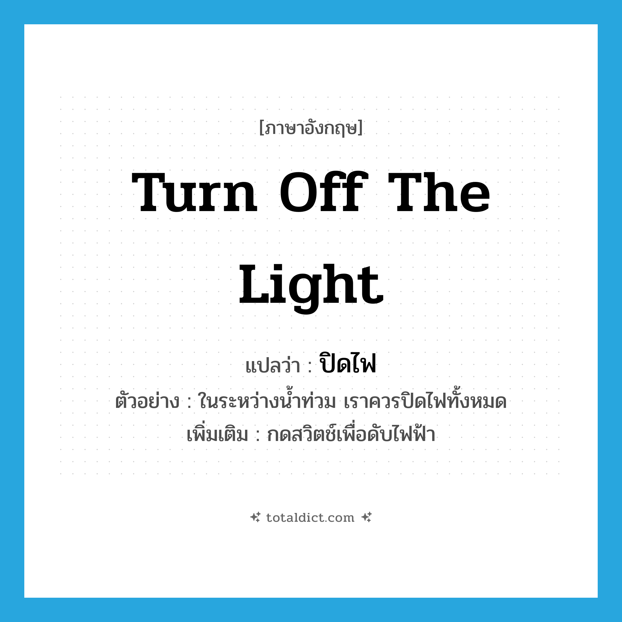 turn off the light แปลว่า?, คำศัพท์ภาษาอังกฤษ turn off the light แปลว่า ปิดไฟ ประเภท V ตัวอย่าง ในระหว่างน้ำท่วม เราควรปิดไฟทั้งหมด เพิ่มเติม กดสวิตช์เพื่อดับไฟฟ้า หมวด V