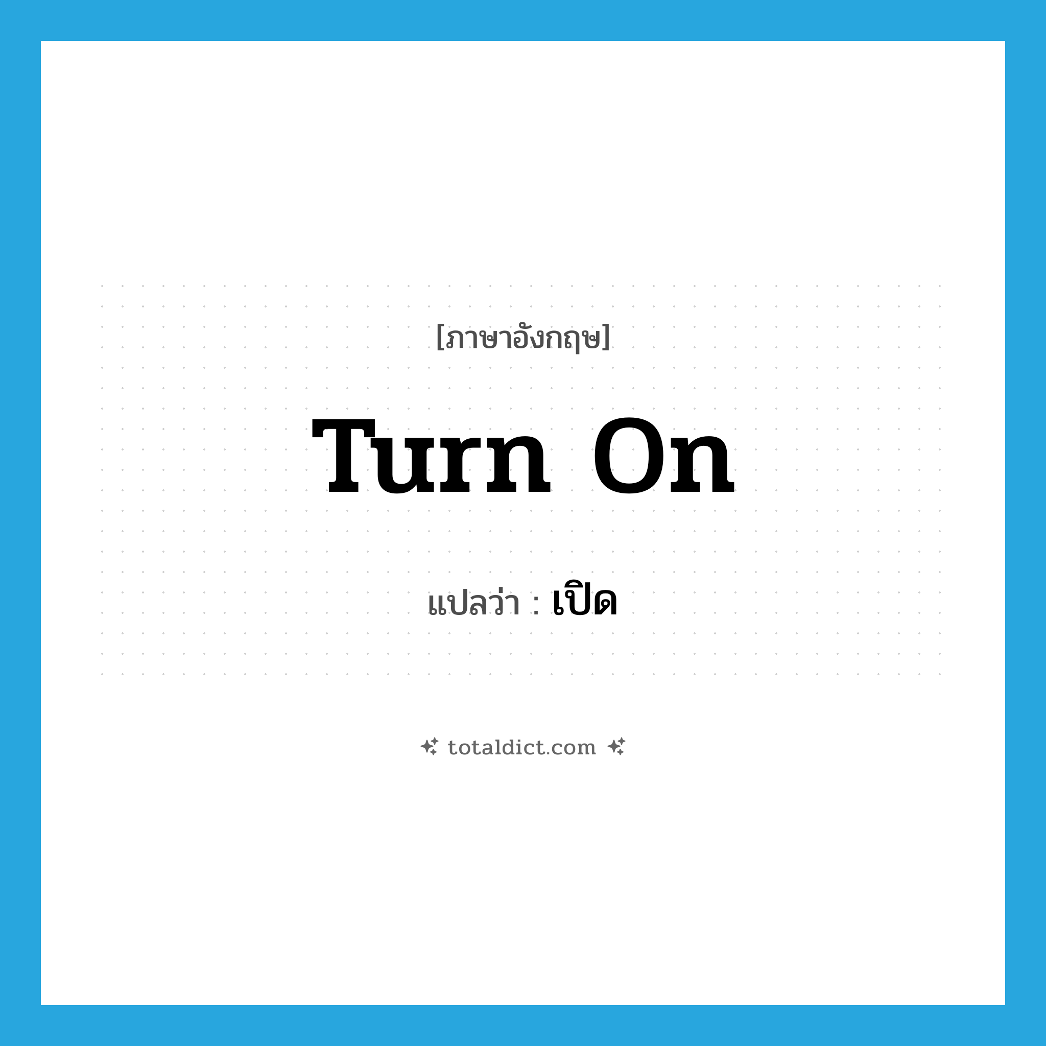 เปิด ภาษาอังกฤษ?, คำศัพท์ภาษาอังกฤษ เปิด แปลว่า turn on ประเภท PHRV หมวด PHRV