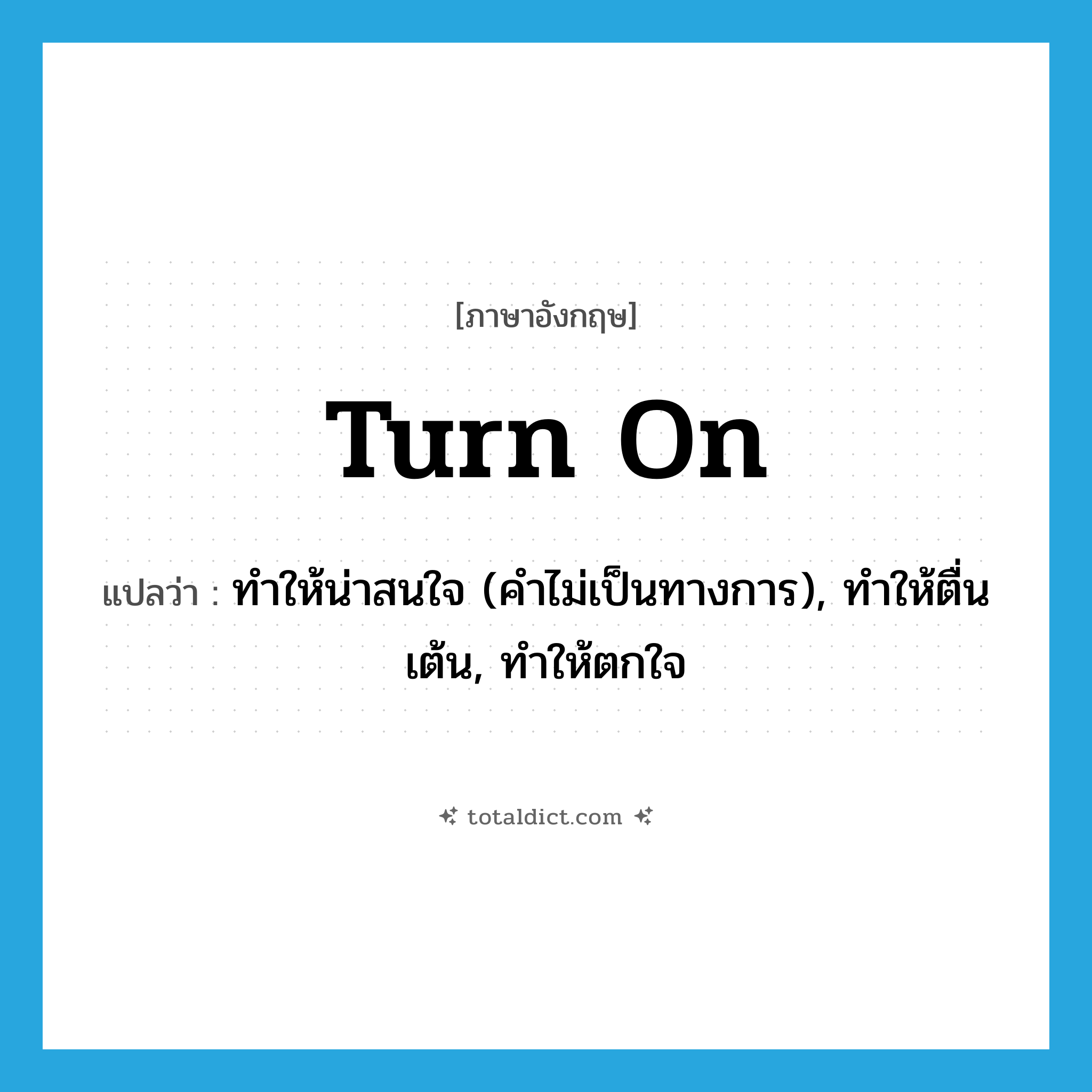 turn on แปลว่า?, คำศัพท์ภาษาอังกฤษ turn on แปลว่า ทำให้น่าสนใจ (คำไม่เป็นทางการ), ทำให้ตื่นเต้น, ทำให้ตกใจ ประเภท PHRV หมวด PHRV