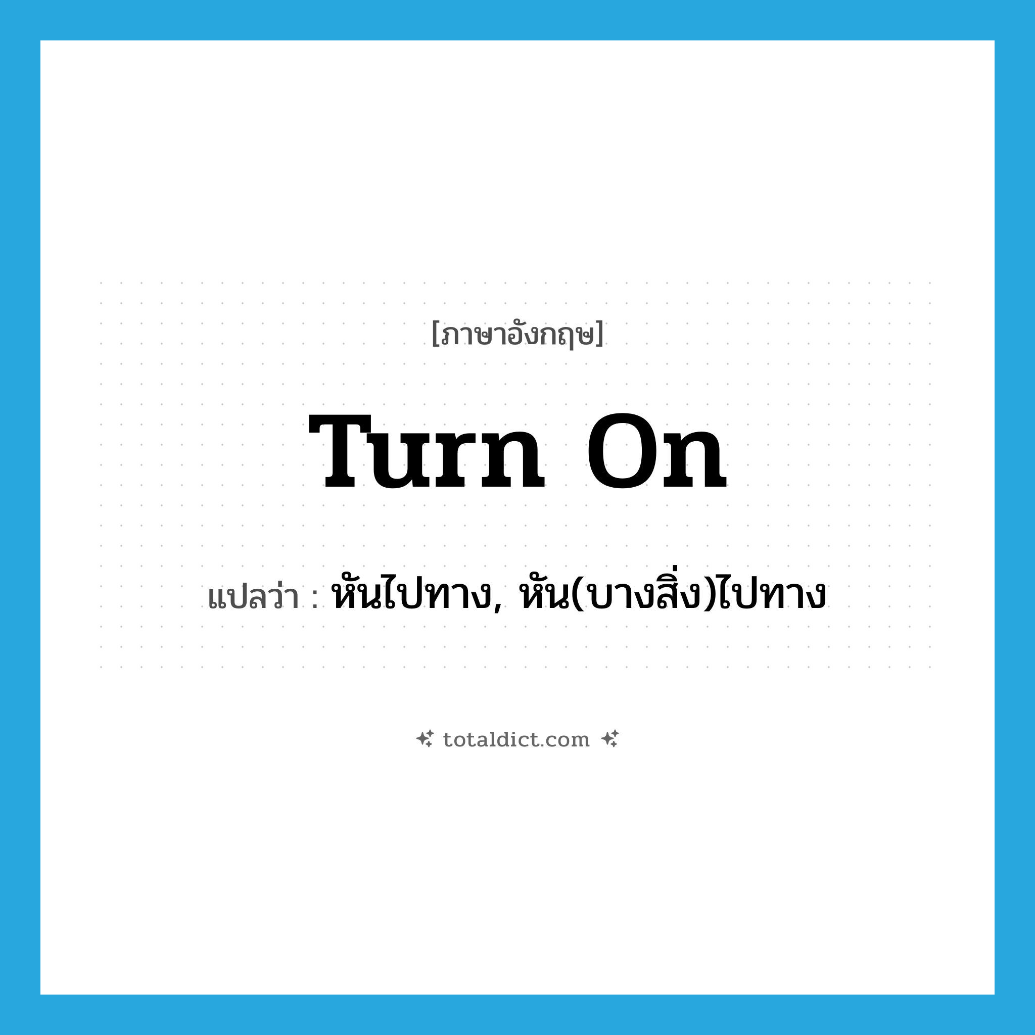 turn on แปลว่า?, คำศัพท์ภาษาอังกฤษ turn on แปลว่า หันไปทาง, หัน(บางสิ่ง)ไปทาง ประเภท PHRV หมวด PHRV