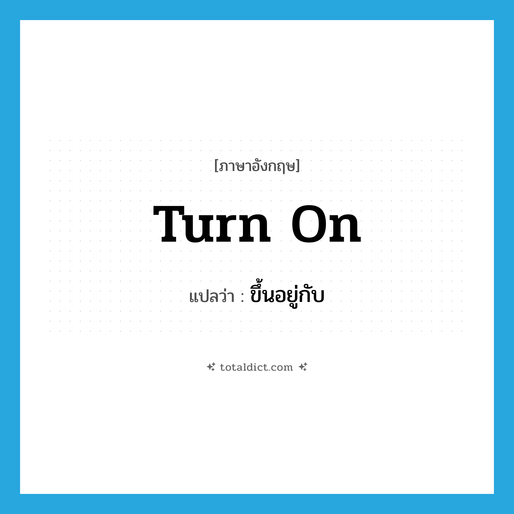 ขึ้นอยู่กับ ภาษาอังกฤษ?, คำศัพท์ภาษาอังกฤษ ขึ้นอยู่กับ แปลว่า turn on ประเภท PHRV หมวด PHRV
