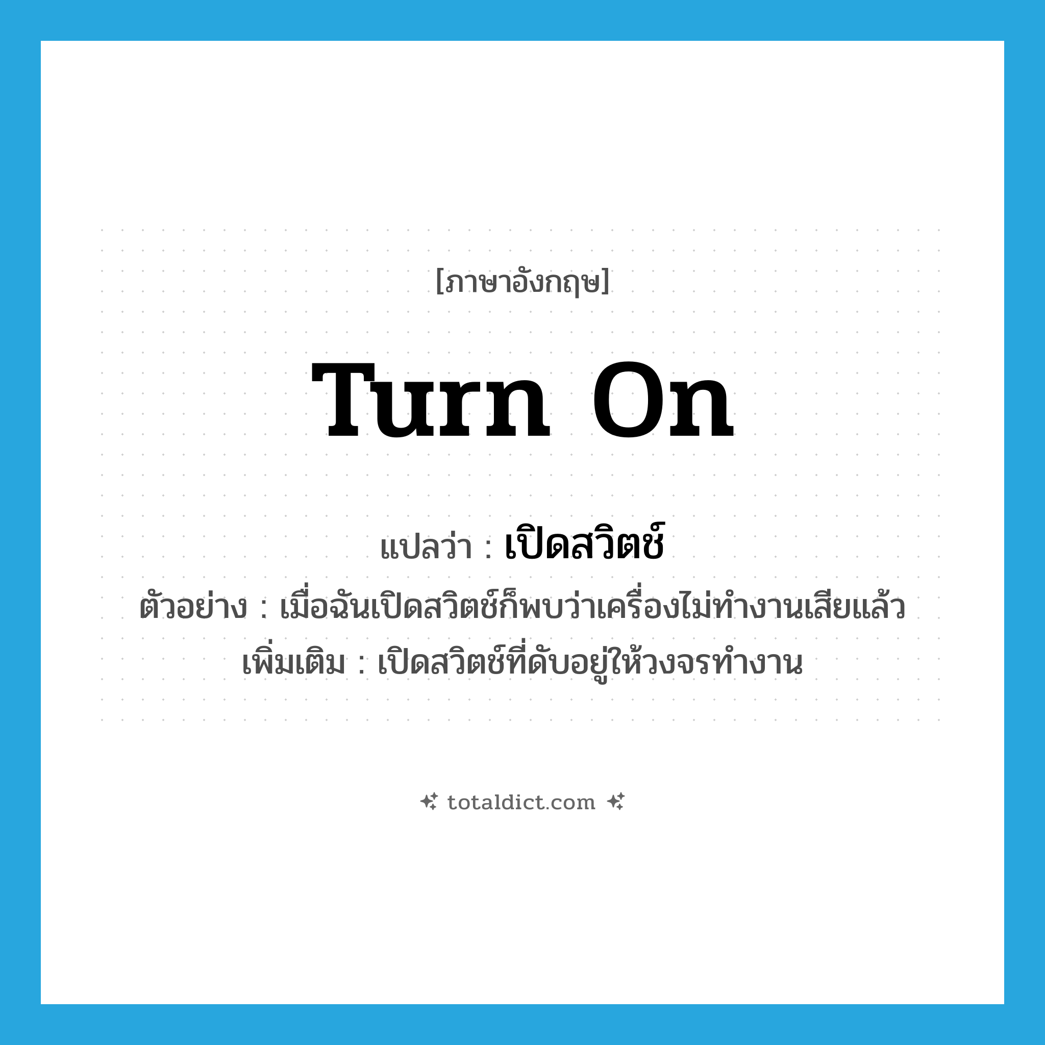 turn on แปลว่า?, คำศัพท์ภาษาอังกฤษ turn on แปลว่า เปิดสวิตช์ ประเภท V ตัวอย่าง เมื่อฉันเปิดสวิตช์ก็พบว่าเครื่องไม่ทำงานเสียแล้ว เพิ่มเติม เปิดสวิตช์ที่ดับอยู่ให้วงจรทำงาน หมวด V