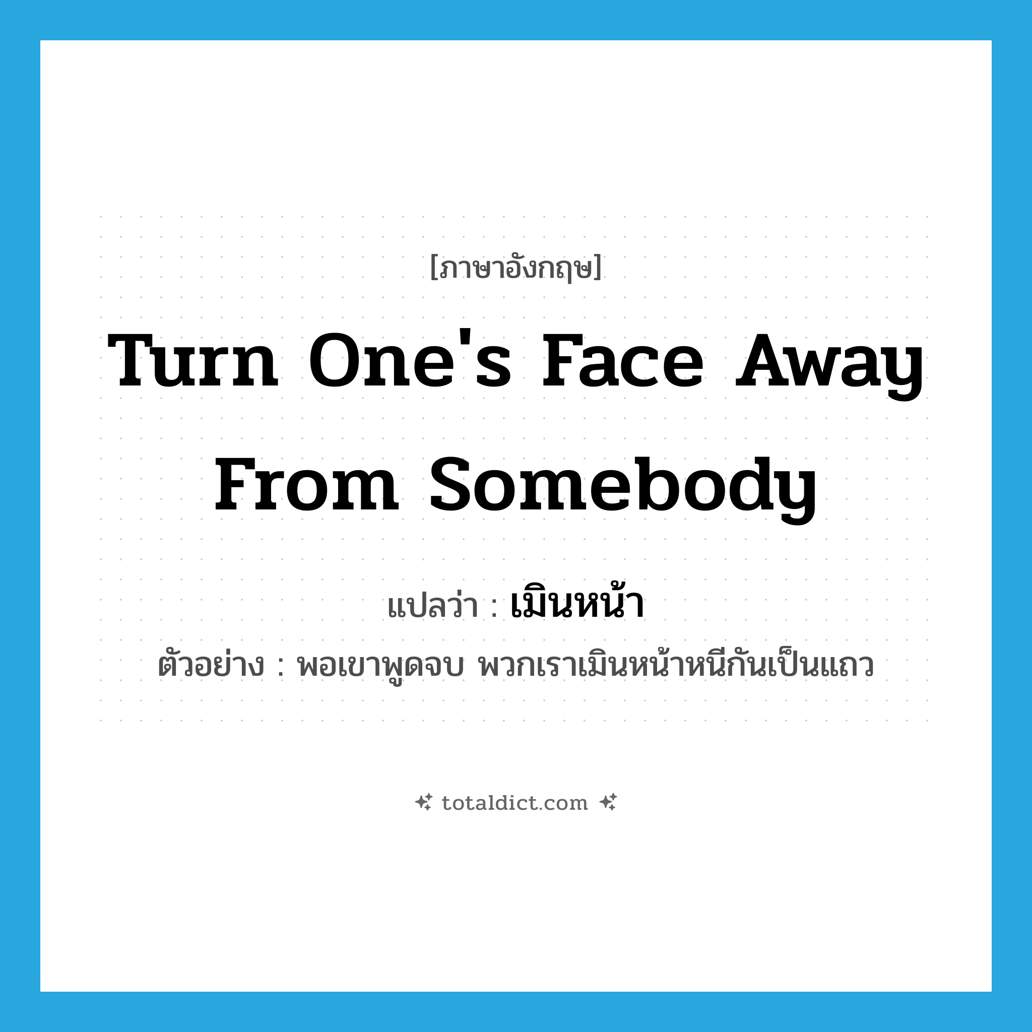 turn one&#39;s face away from somebody แปลว่า?, คำศัพท์ภาษาอังกฤษ turn one&#39;s face away from somebody แปลว่า เมินหน้า ประเภท V ตัวอย่าง พอเขาพูดจบ พวกเราเมินหน้าหนีกันเป็นแถว หมวด V