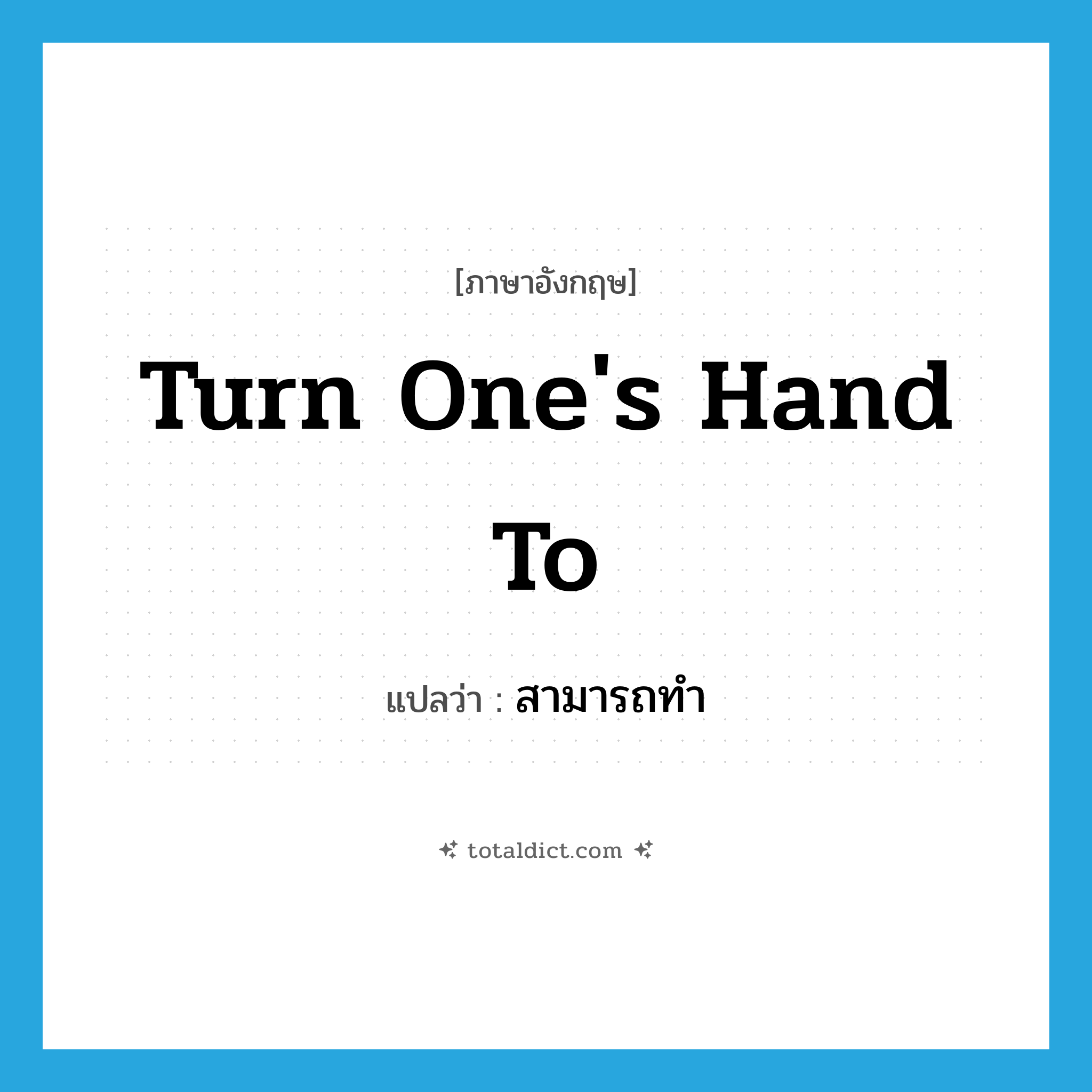 turn one&#39;s hand to แปลว่า?, คำศัพท์ภาษาอังกฤษ turn one&#39;s hand to แปลว่า สามารถทำ ประเภท IDM หมวด IDM
