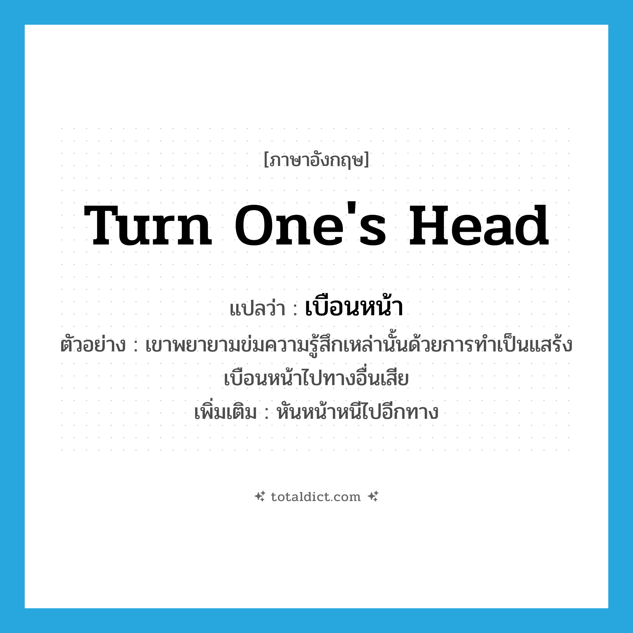 turn one&#39;s head แปลว่า?, คำศัพท์ภาษาอังกฤษ turn one&#39;s head แปลว่า เบือนหน้า ประเภท V ตัวอย่าง เขาพยายามข่มความรู้สึกเหล่านั้นด้วยการทำเป็นแสร้งเบือนหน้าไปทางอื่นเสีย เพิ่มเติม หันหน้าหนีไปอีกทาง หมวด V
