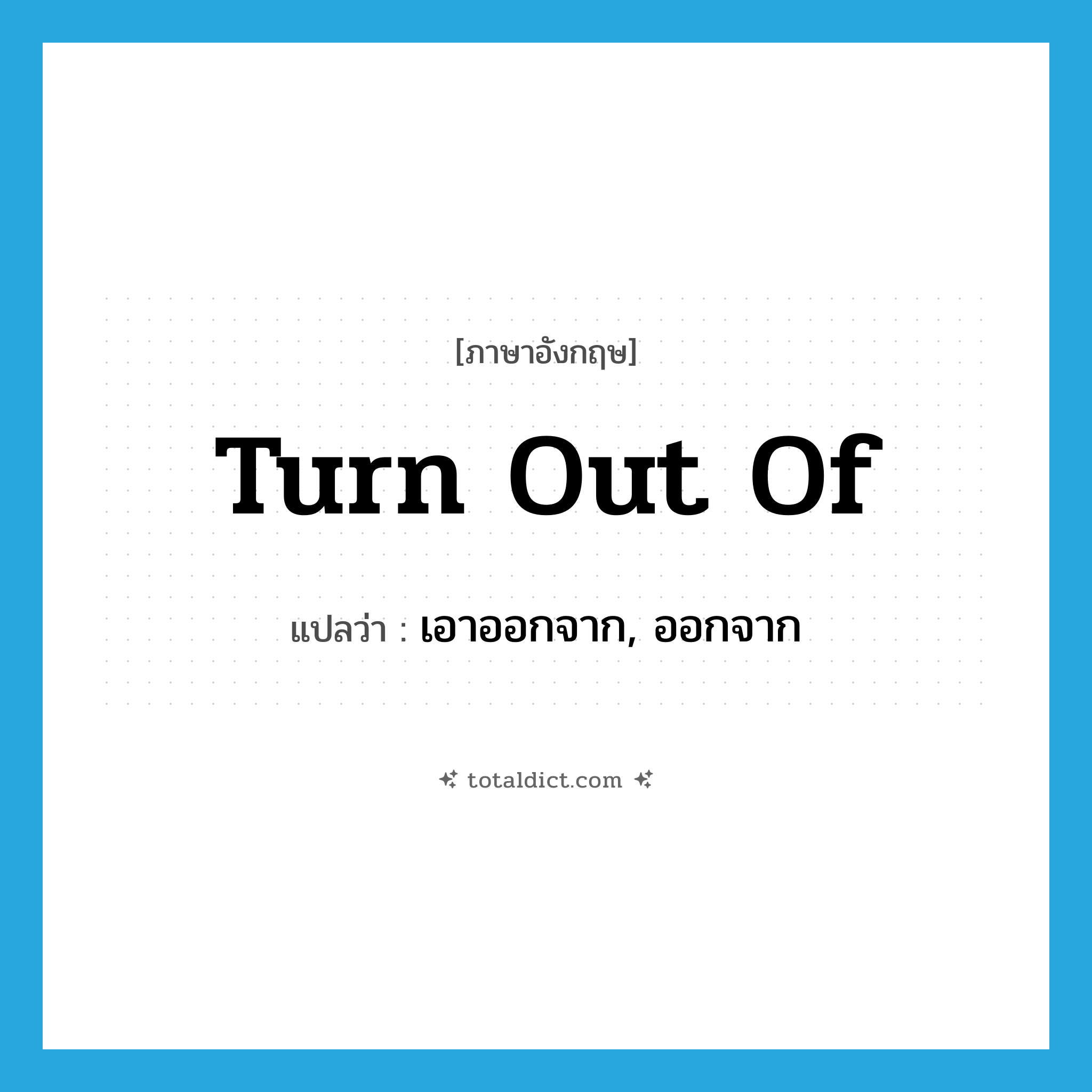 turn out of แปลว่า?, คำศัพท์ภาษาอังกฤษ turn out of แปลว่า เอาออกจาก, ออกจาก ประเภท PHRV หมวด PHRV
