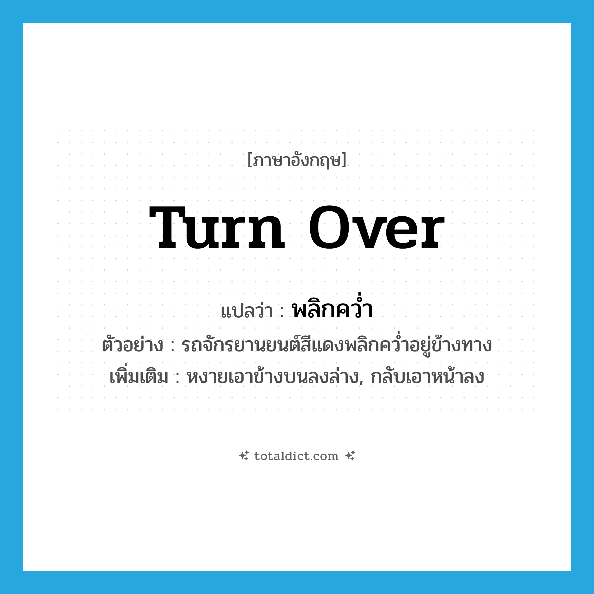 turn over แปลว่า?, คำศัพท์ภาษาอังกฤษ turn over แปลว่า พลิกคว่ำ ประเภท V ตัวอย่าง รถจักรยานยนต์สีแดงพลิกคว่ำอยู่ข้างทาง เพิ่มเติม หงายเอาข้างบนลงล่าง, กลับเอาหน้าลง หมวด V